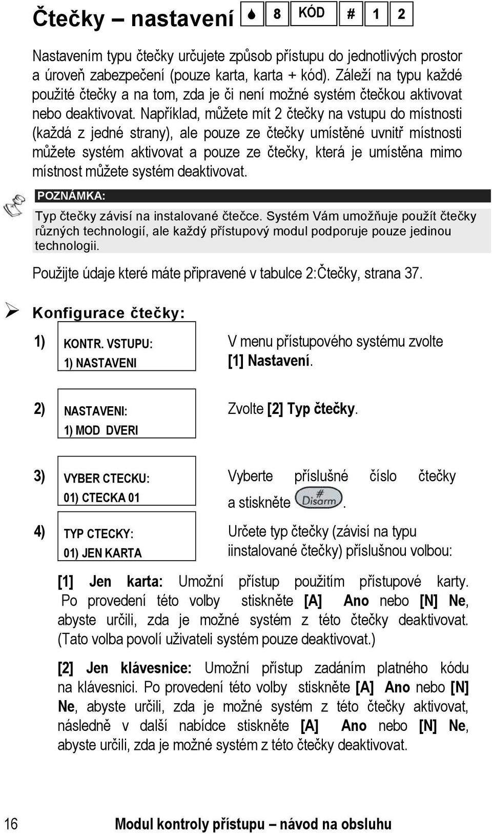 Například, můžete mít 2 čtečky na vstupu do místnosti (každá z jedné strany), ale pouze ze čtečky umístěné uvnitř místnosti můžete systém aktivovat a pouze ze čtečky, která je umístěna mimo místnost