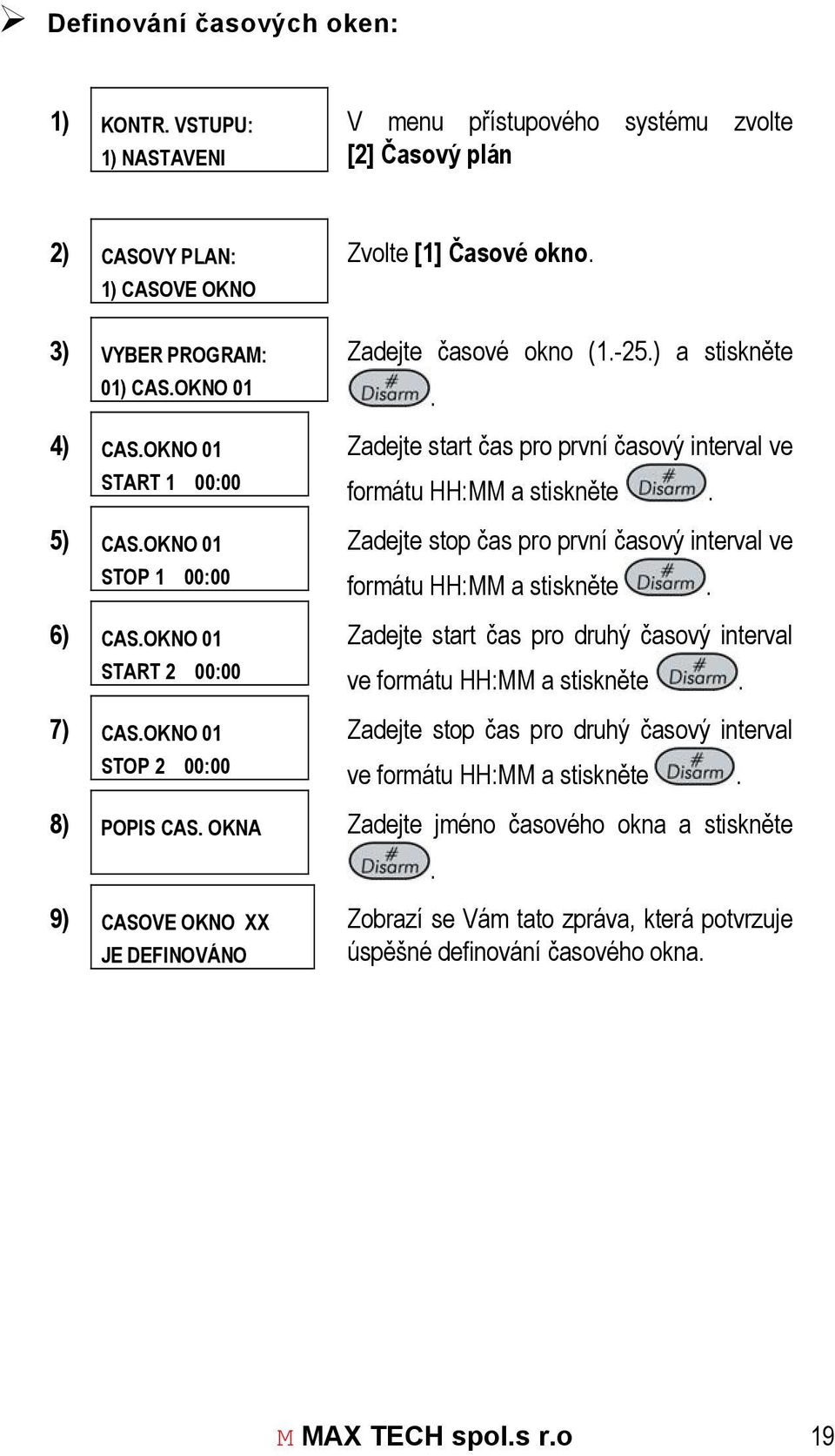 Zadejte start čas pro první časový interval ve formátu HH:MM a stiskněte. Zadejte stop čas pro první časový interval ve formátu HH:MM a stiskněte.