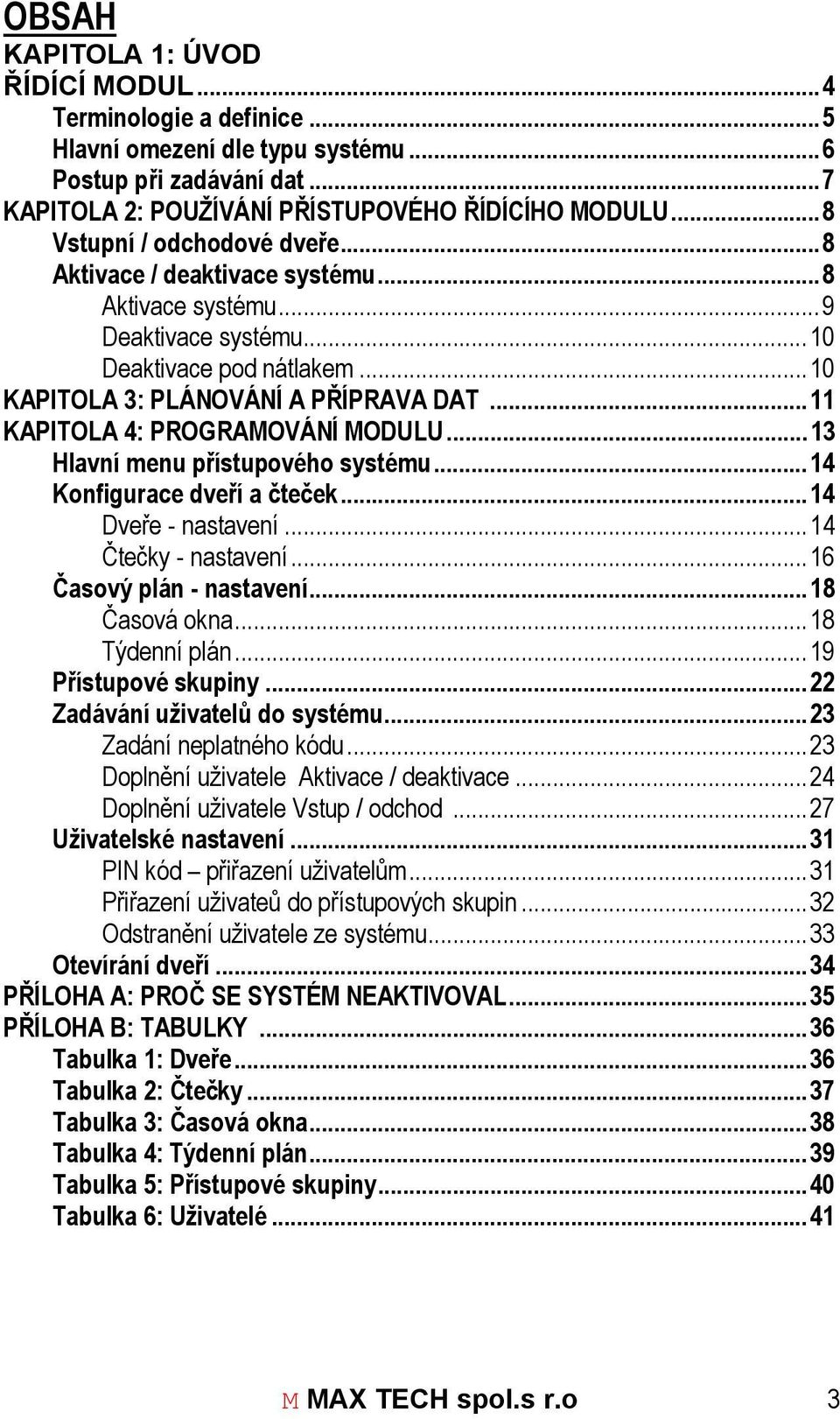 ..11 KAPITOLA 4: PROGRAMOVÁNÍ MODULU...13 Hlavní menu přístupového systému...14 Konfigurace dveří a čteček...14 Dveře - nastavení...14 Čtečky - nastavení...16 Časový plán - nastavení...18 Časová okna.