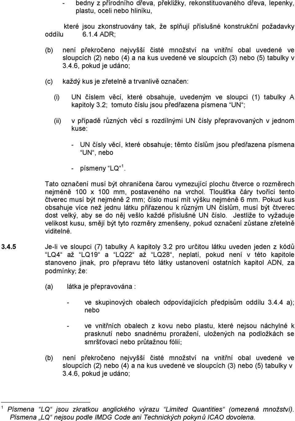 2; tomuto číslu jsou předřazena písmena UN ; v případě různých věcí s rozdílnými UN čísly přepravovaných v jednom kuse: - UN čísly věcí, které obsahuje; těmto číslům jsou předřazena písmena UN, nebo