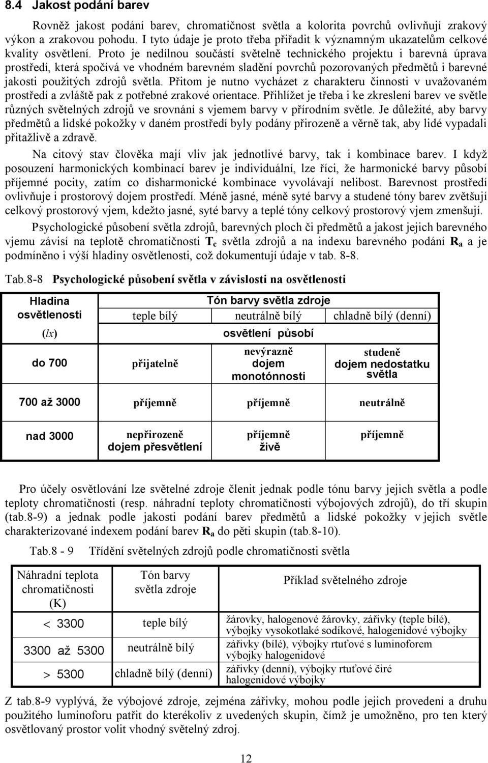 Proto je nedílnou součástí světelně technického projektu i barevná úprava prostředí, která spočívá ve vhodném barevném sladění povrchů pozorovaných předmětů i barevné jakosti použitých zdrojů světla.