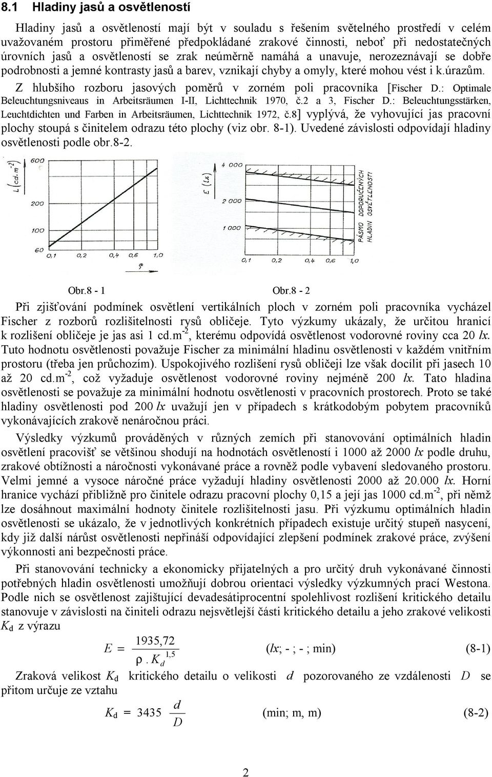 Z hlubšího rozboru jasových poměrů v zorném poli pracovníka [Fischer D.: Optimale Beleuchtungsniveaus in Arbeitsräumen I-II, Lichttechnik 1970, č.2 a 3, Fischer D.