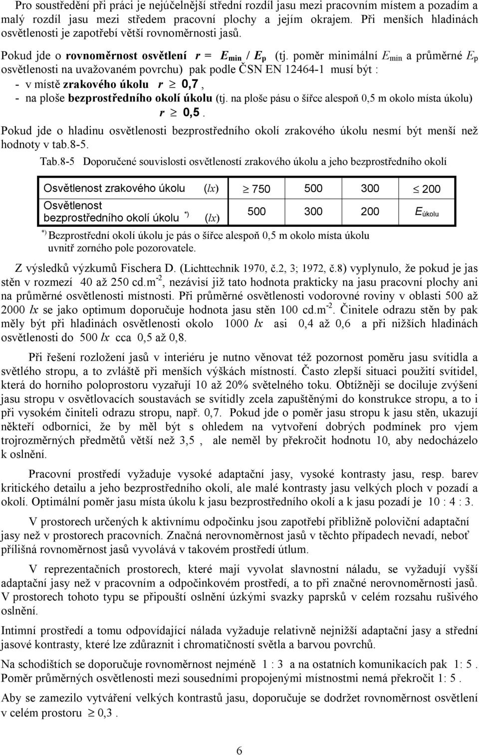 poměr minimální E min a průměrné E p osvětlenosti na uvažovaném povrchu) pak podle ČSN EN 12464-1 musí být : - v místě zrakového úkolu r 0,7, - na ploše bezprostředního okolí úkolu (tj.