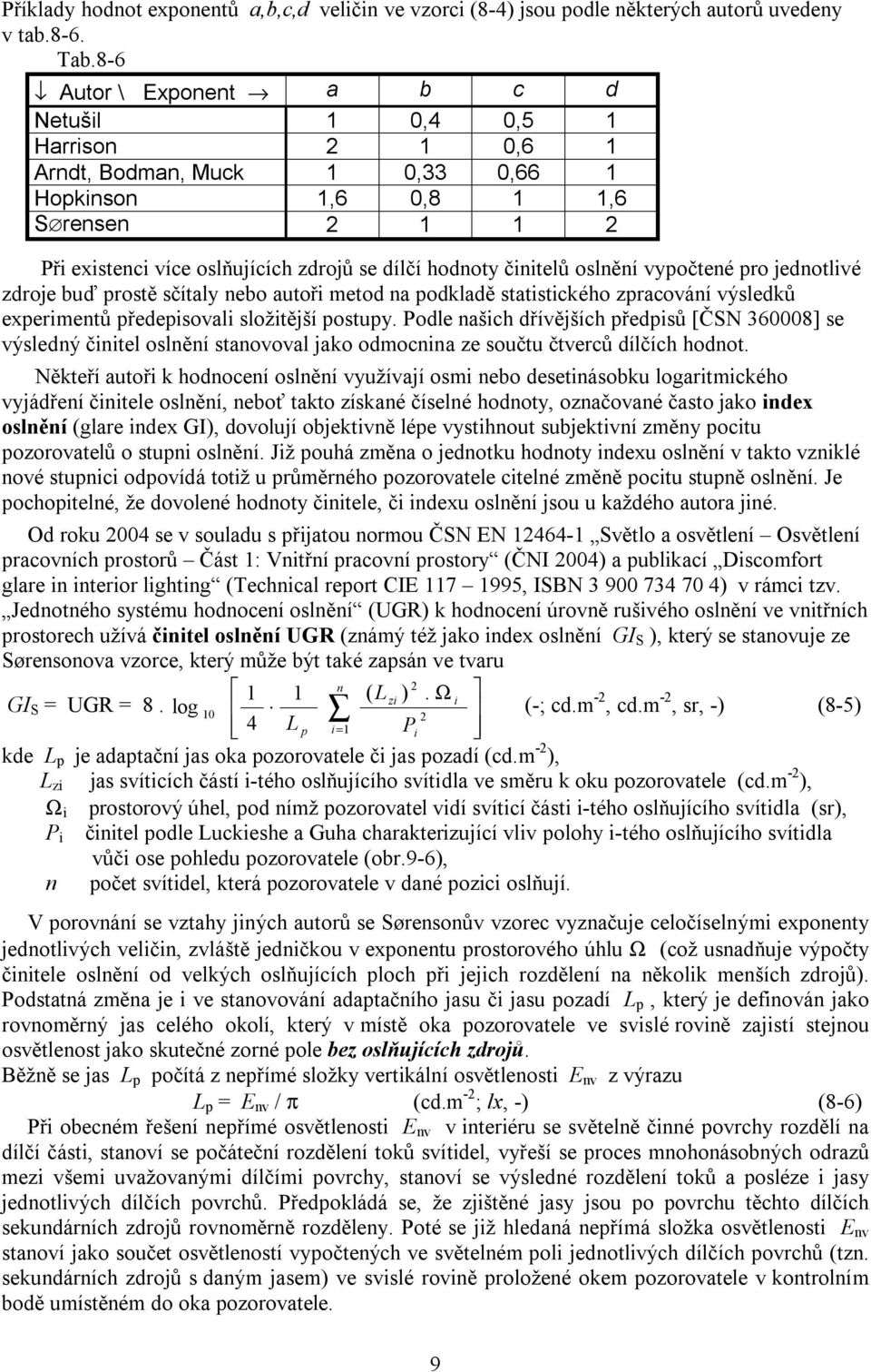 činitelů oslnění vypočtené pro jednotlivé zdroje buď prostě sčítaly nebo autoři metod na podkladě statistického zpracování výsledků experimentů předepisovali složitější postupy.