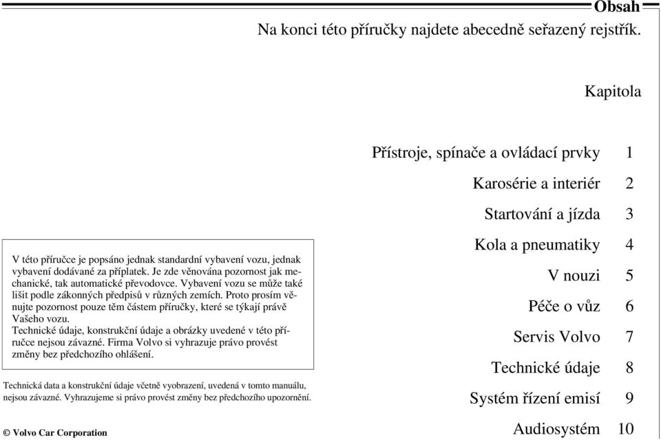 Je zde věnována pozornost jak mechanické, tak automatické převodovce. Vybavení vozu se může také lišit podle zákonných předpisů v různých zemích.