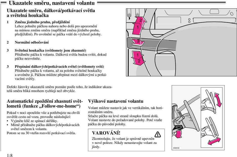 2 Normální odbočování 3 Světelná houkačka (světlomety jsou zhasnuté) Přitáhněte páčku k volantu. Dálková světla budou svítit, dokud páčku neuvolníte.