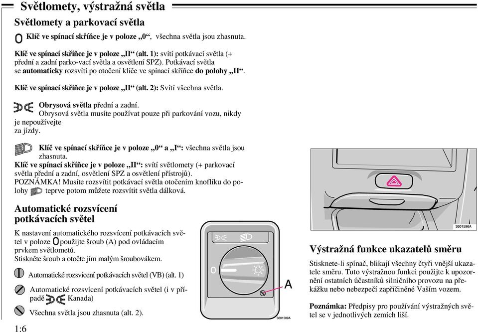 Klíč ve spínací skříňce je v poloze II (alt. 2): Svítí všechna světla. Obrysová světla přední a zadní. Obrysová světla musíte používat pouze při parkování vozu, nikdy je nepoužívejte za jízdy.