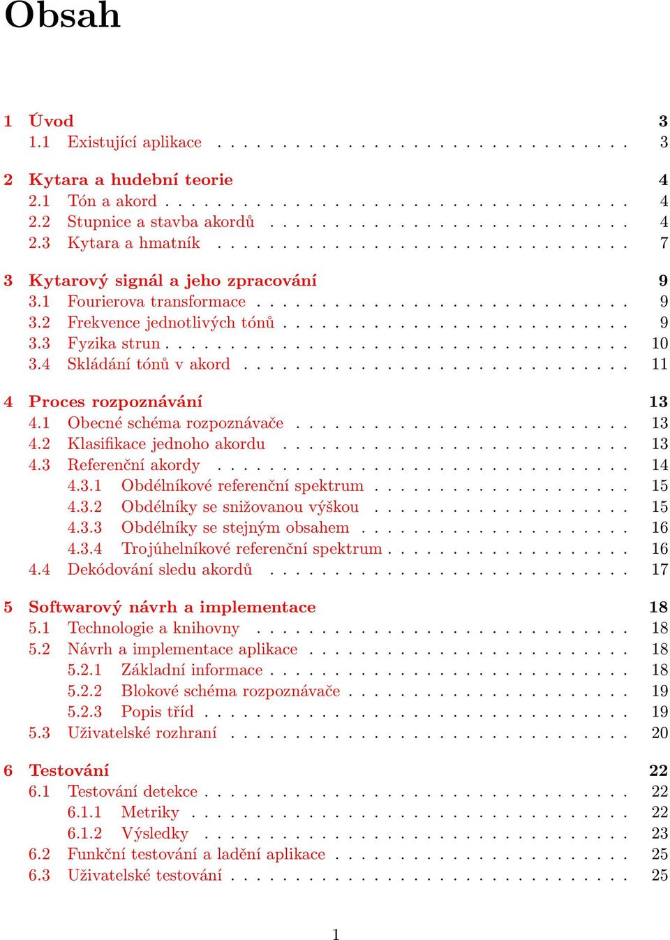 ................................... 10 3.4 Skládání tónů v akord.............................. 11 4 Proces rozpoznávání 13 4.1 Obecné schéma rozpoznávače.......................... 13 4.2 Klasifikace jednoho akordu.