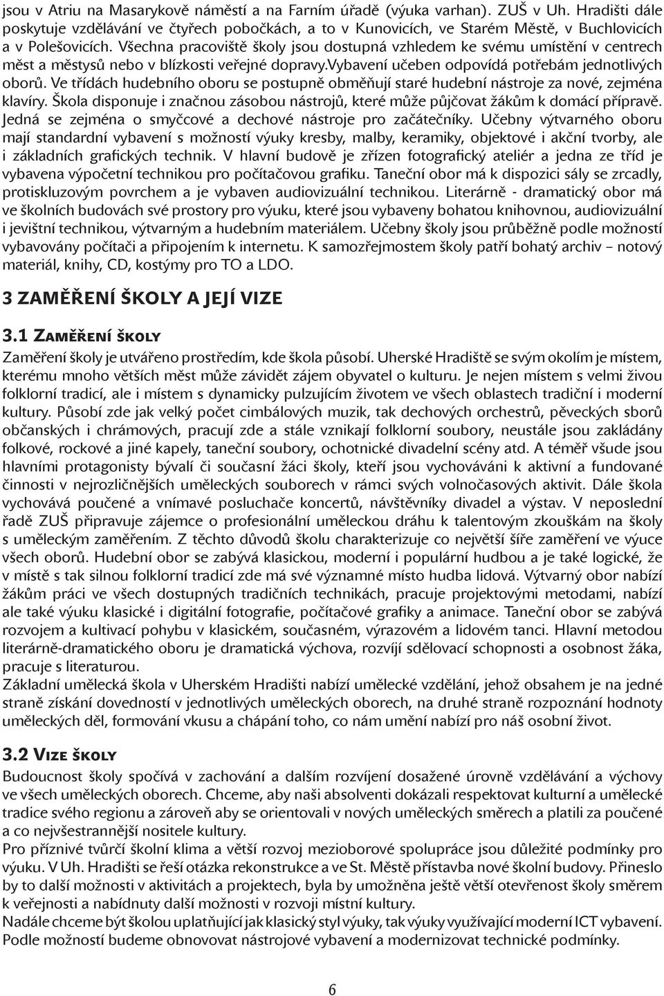 Všechna pracoviště školy jsou dostupná vzhledem ke svému umístění v centrech měst a městysů nebo v blízkosti veřejné dopravy.vybavení učeben odpovídá potřebám jednotlivých oborů.