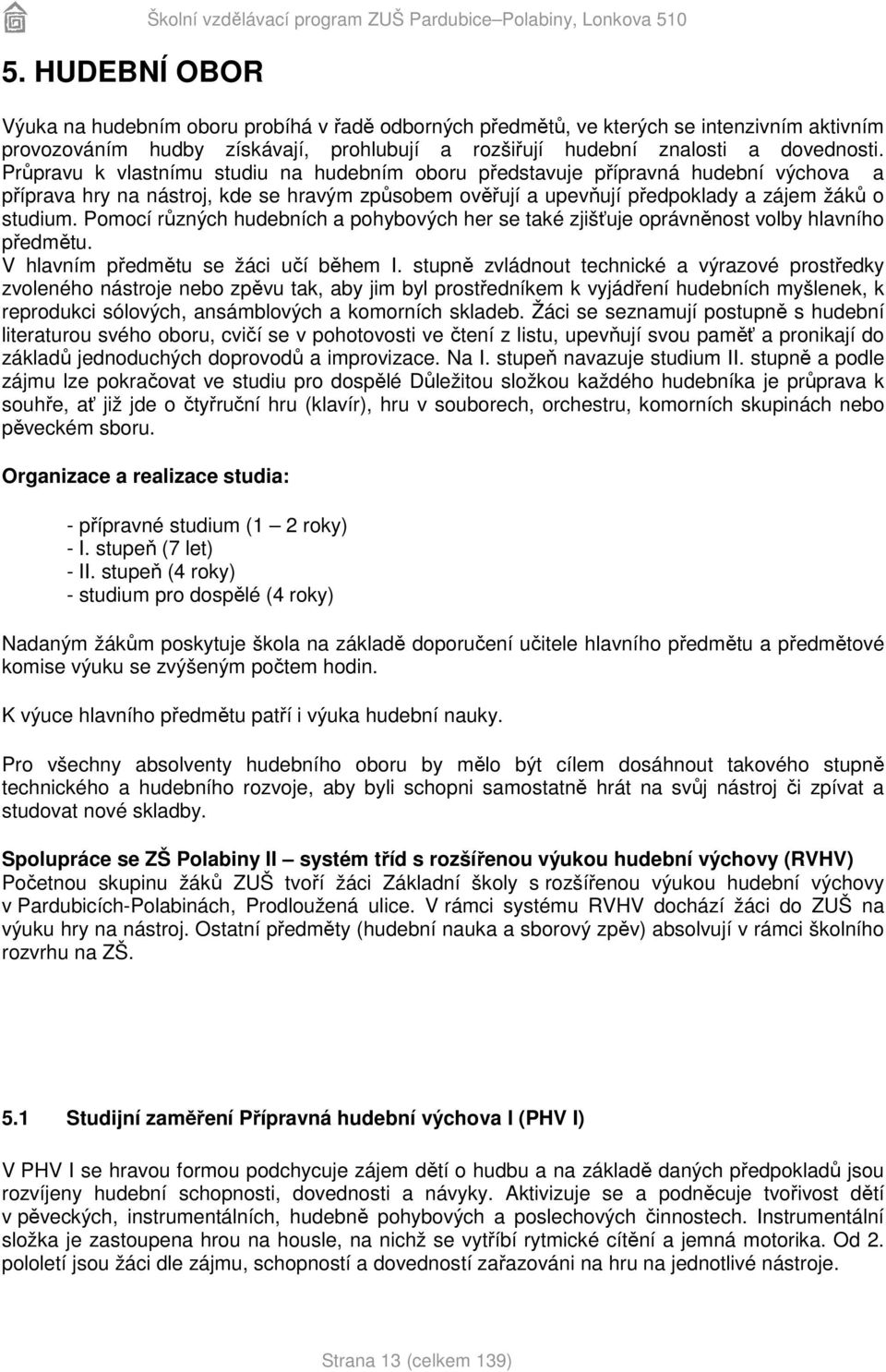 Průpravu k vlastnímu studiu na hudebním oboru představuje přípravná hudební výchova a příprava hry na nástroj, kde se hravým způsobem ověřují a upevňují předpoklady a zájem žáků o studium.