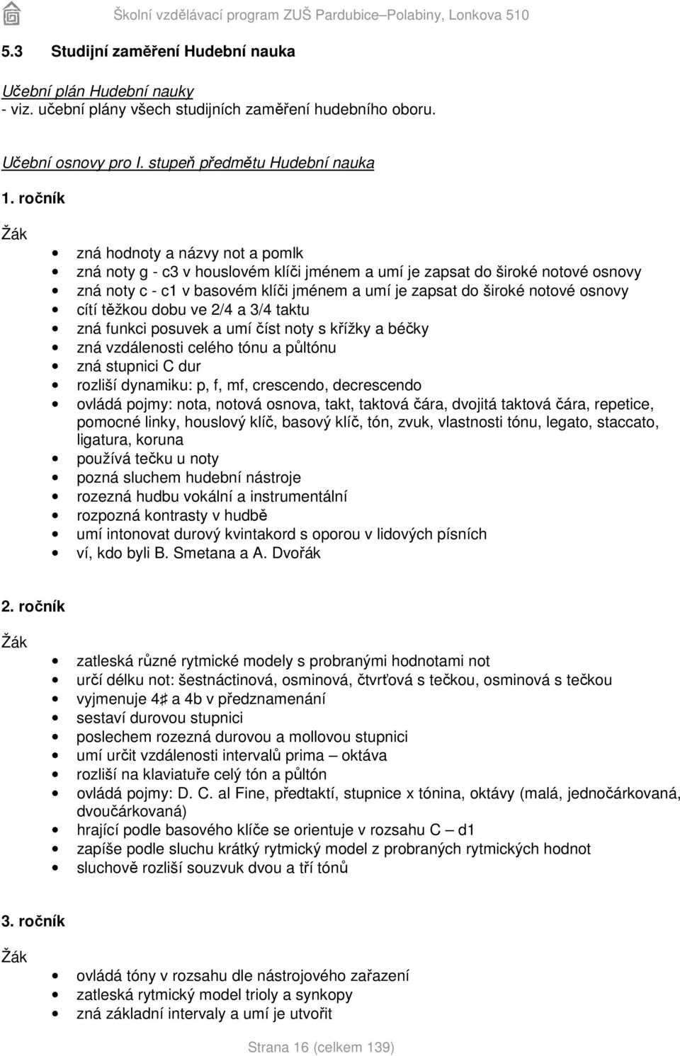 cítí těžkou dobu ve 2/4 a 3/4 taktu zná funkci posuvek a umí číst noty s křížky a béčky zná vzdálenosti celého tónu a půltónu zná stupnici C dur rozliší dynamiku: p, f, mf, crescendo, decrescendo