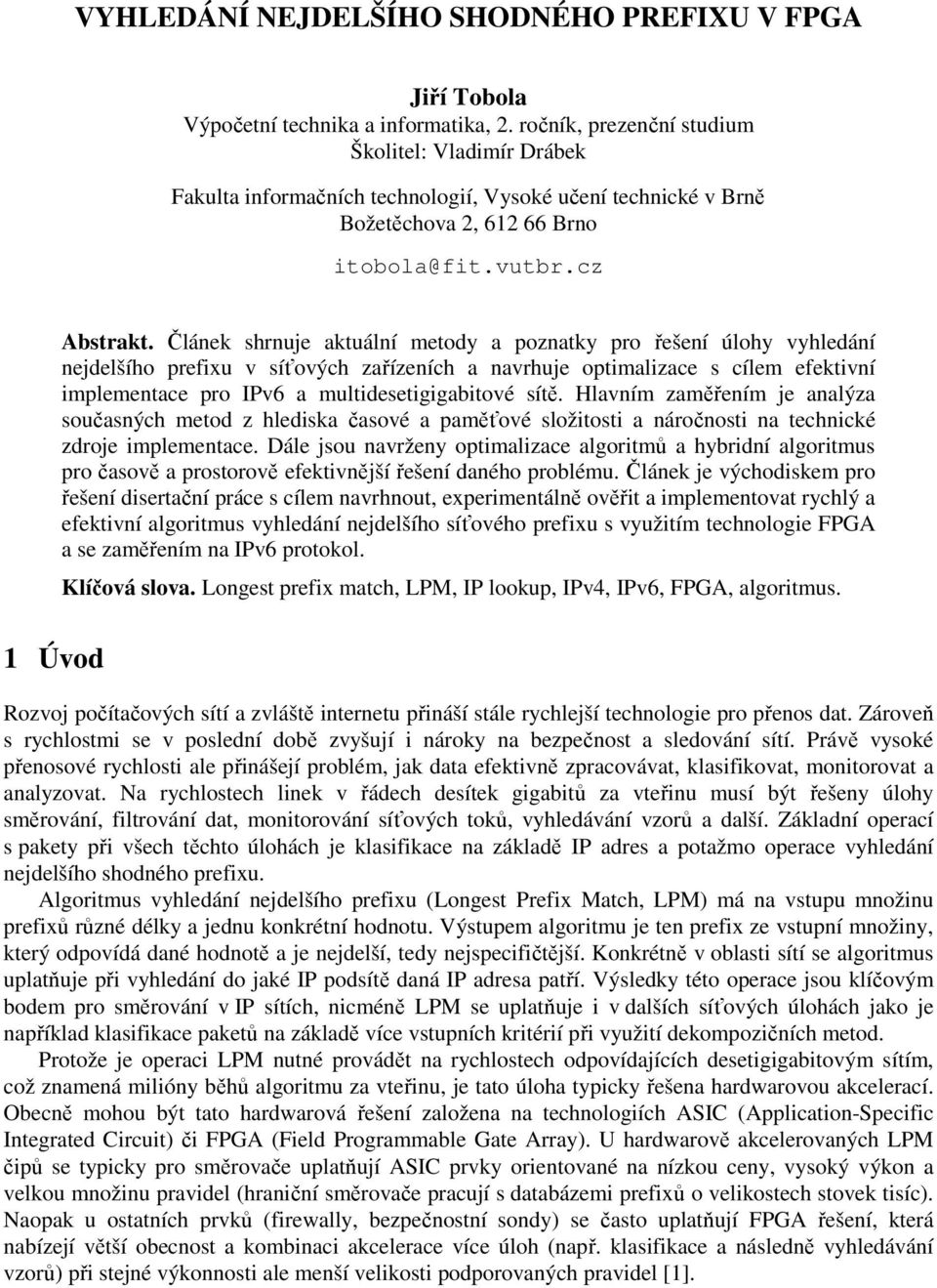 Článek shrnuje aktuální metody a poznatky pro řešení úlohy vyhledání nejdelšího prefixu v síťových zařízeních a navrhuje optimalizace s cílem efektivní implementace pro IPv6 a multidesetigigabitové