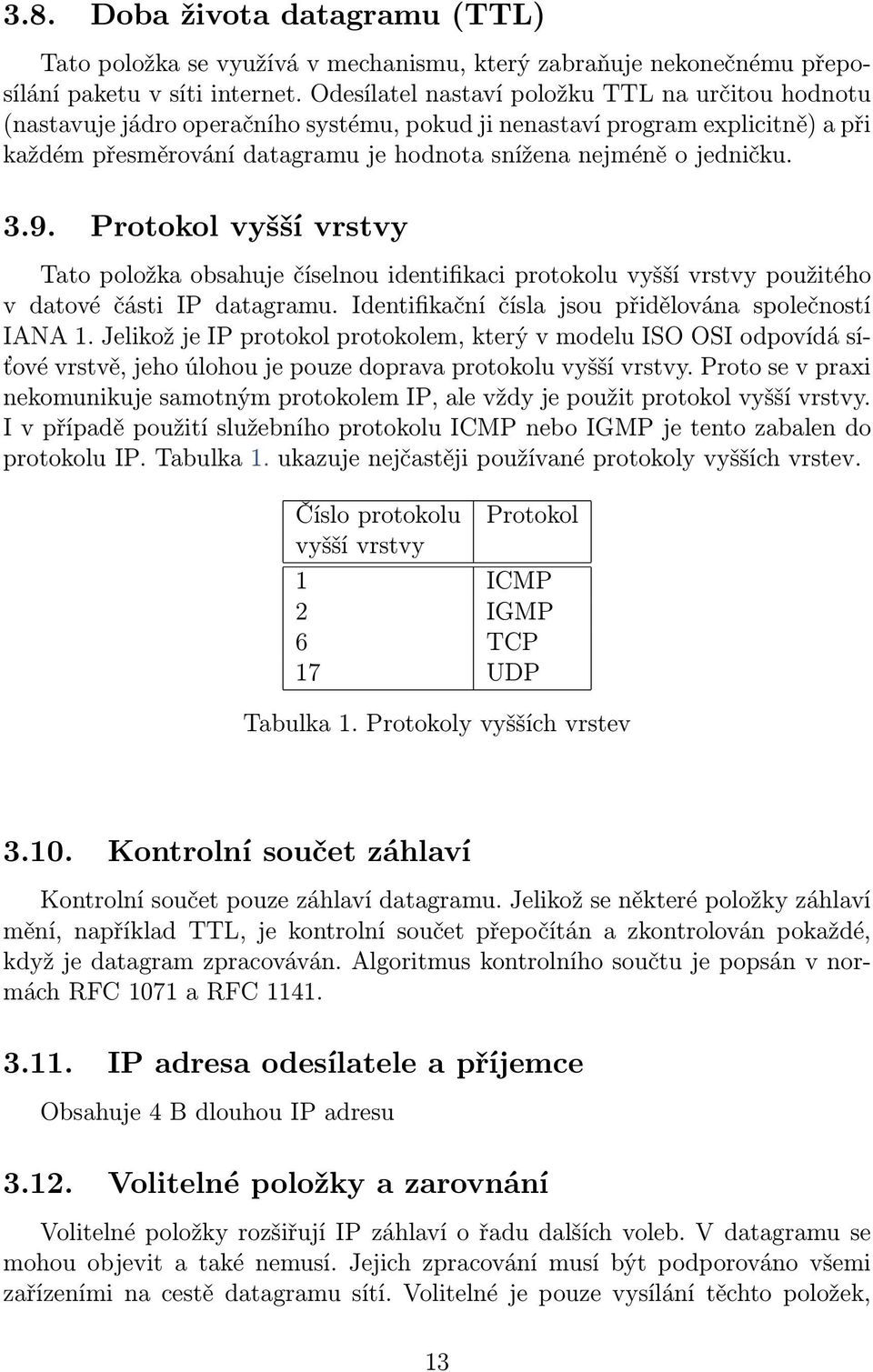 3.9. Protokol vyšší vrstvy Tato položka obsahuje číselnou identifikaci protokolu vyšší vrstvy použitého v datové části IP datagramu. Identifikační čísla jsou přidělována společností IANA 1.