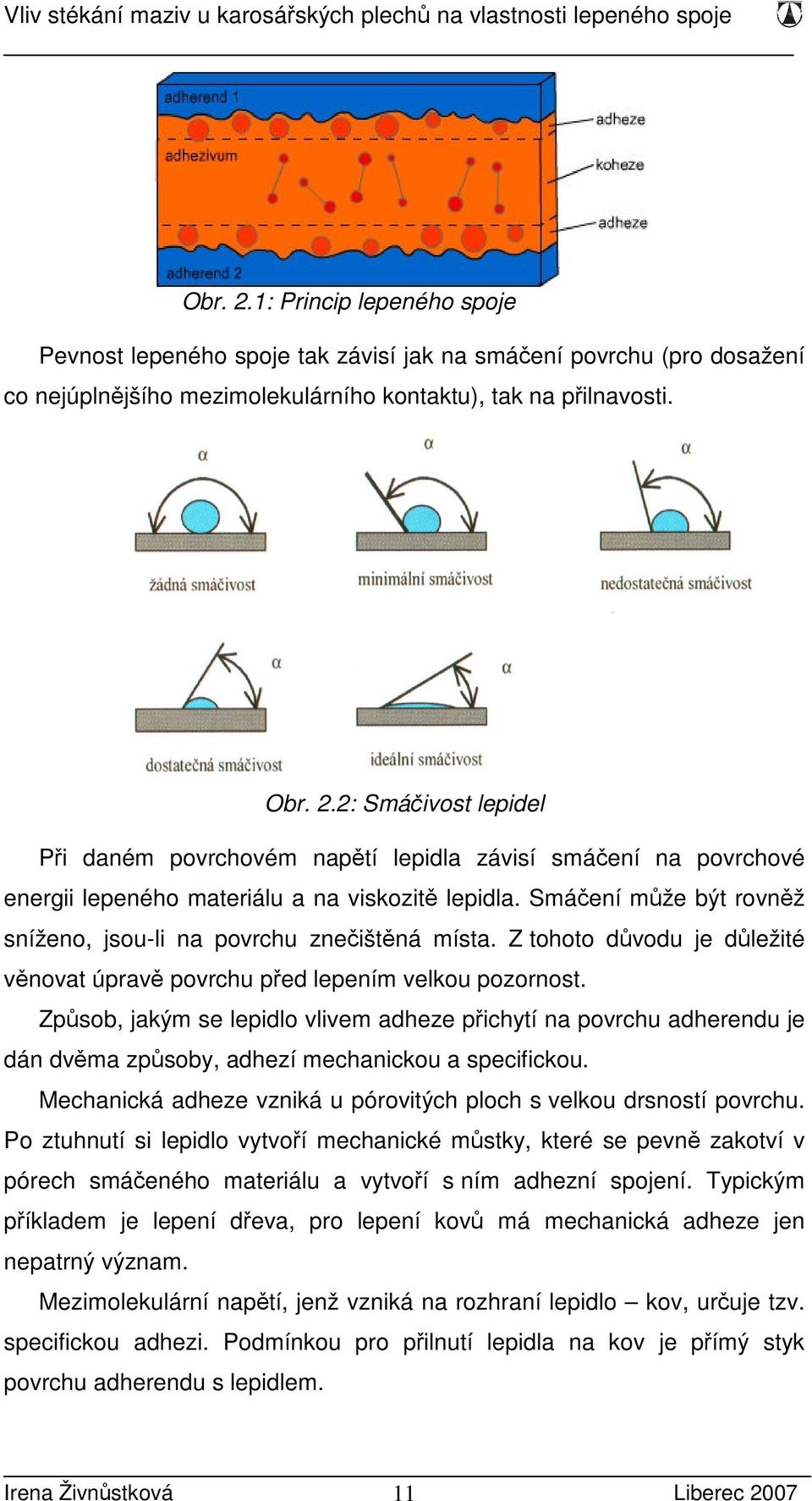 Způsob, jakým se lepidlo vlivem adheze přichytí na povrchu adherendu je dán dvěma způsoby, adhezí mechanickou a specifickou. Mechanická adheze vzniká u pórovitých ploch s velkou drsností povrchu.