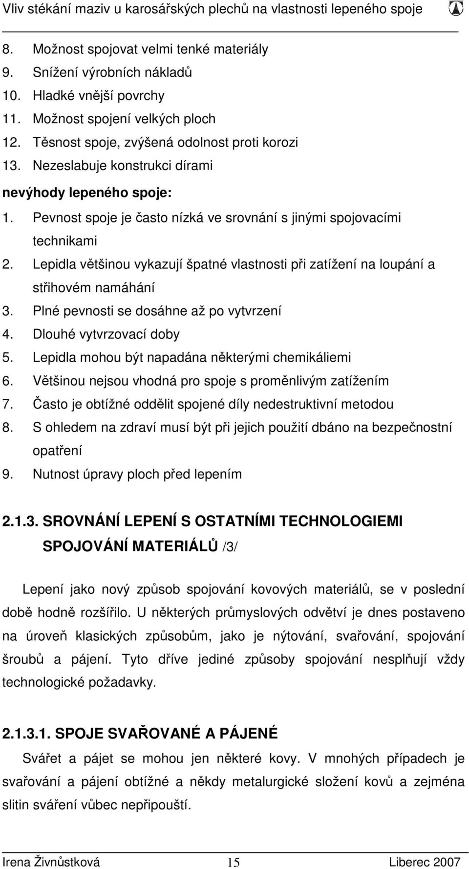 Lepidla většinou vykazují špatné vlastnosti při zatížení na loupání a střihovém namáhání 3. Plné pevnosti se dosáhne až po vytvrzení 4. Dlouhé vytvrzovací doby 5.