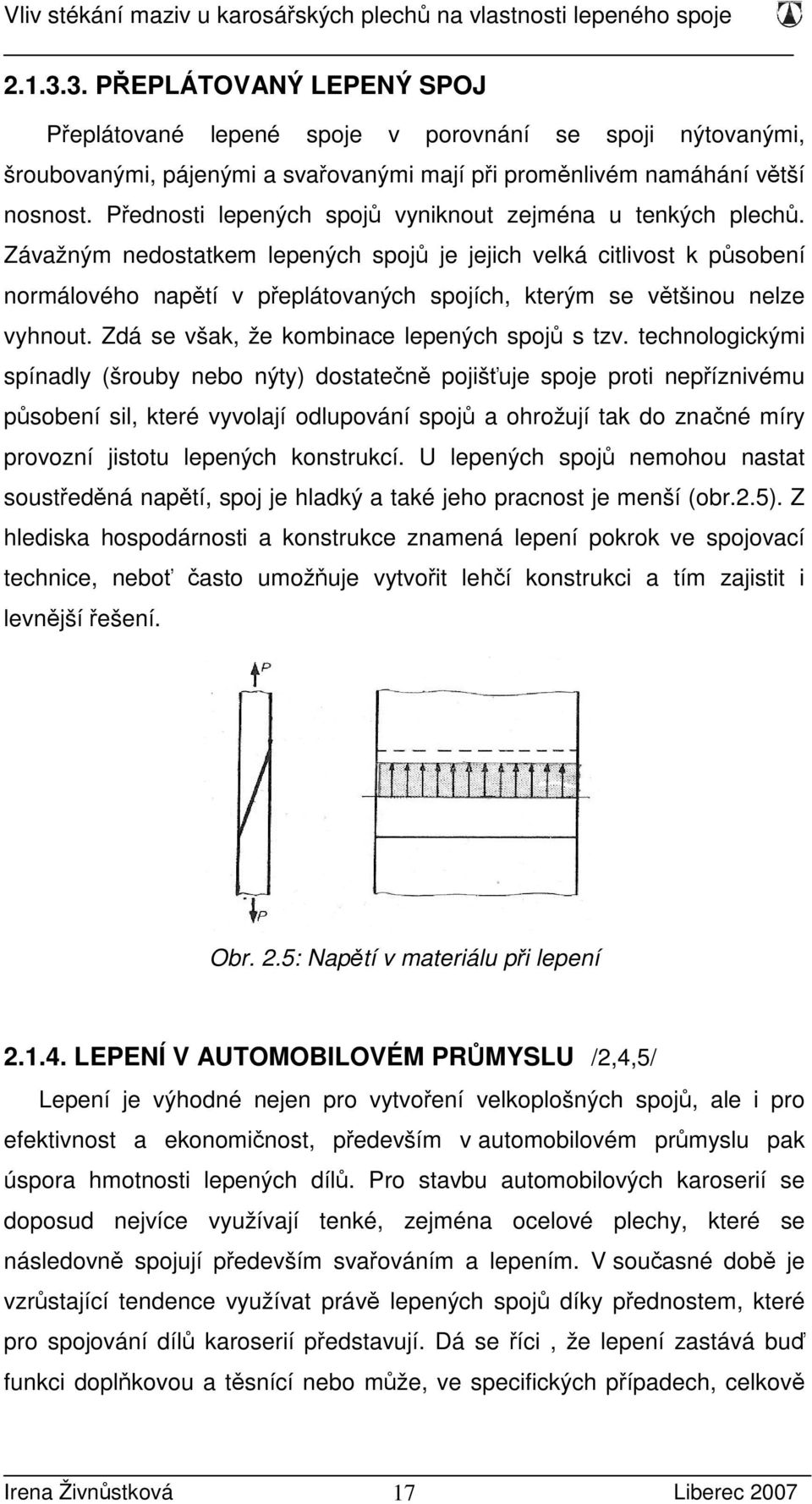 Závažným nedostatkem lepených spojů je jejich velká citlivost k působení normálového napětí v přeplátovaných spojích, kterým se většinou nelze vyhnout. Zdá se však, že kombinace lepených spojů s tzv.