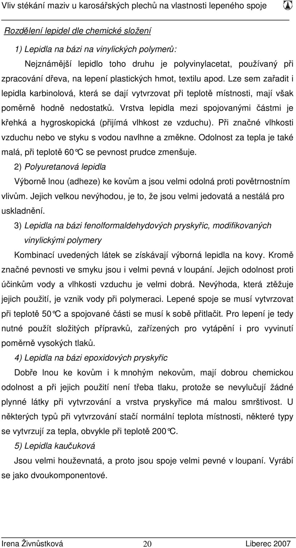 Vrstva lepidla mezi spojovanými částmi je křehká a hygroskopická (přijímá vlhkost ze vzduchu). Při značné vlhkosti vzduchu nebo ve styku s vodou navlhne a změkne.