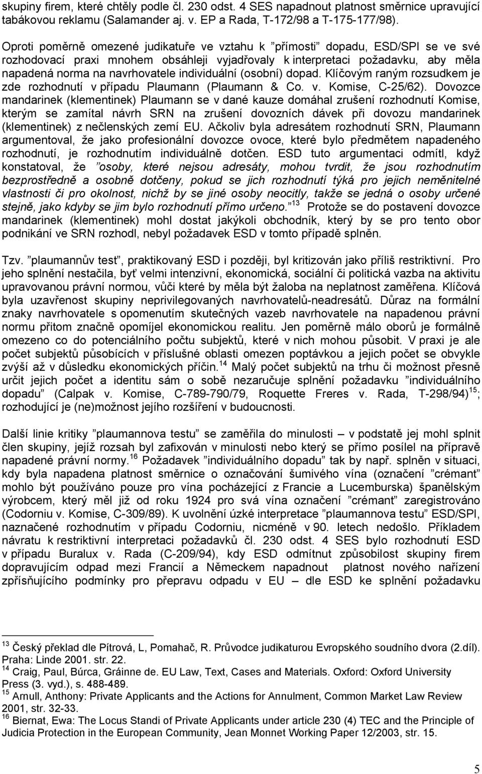 individuální (osobní) dopad. Klíčovým raným rozsudkem je zde rozhodnutí v případu Plaumann (Plaumann & Co. v. Komise, C-25/62).