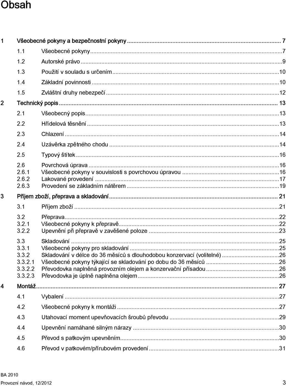 2.6 Povrchová úprava...16 2.6.1 Všeobecné pokyny v souvislosti s povrchovou úpravou...16 2.6.2 Lakované provedení...17 2.6.3 Provedení se základním nátěrem...19 3 Příjem zboží, přeprava a skladování.