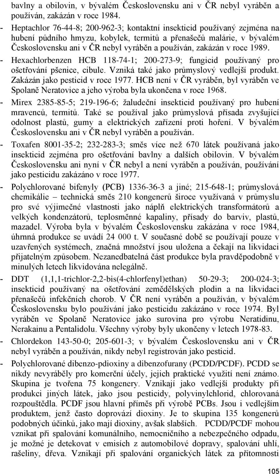 zakázán v roce 1989. - Hexachlorbenzen HCB 118-74-1; 200-273-9; fungicid pouţívaný pro ošetřování pšenice, cibule. Vzniká také jako průmyslový vedlejší produkt. Zakázán jako pesticid v roce 1977.