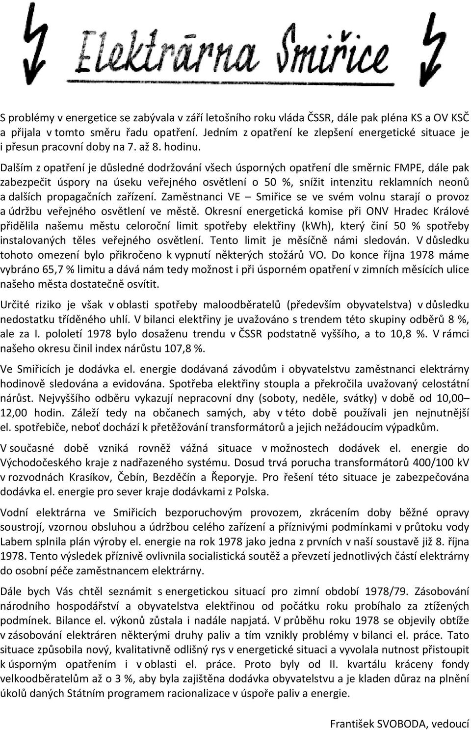 Dalším z opatření je důsledné dodržování všech úsporných opatření dle směrnic FMPE, dále pak zabezpečit úspory na úseku veřejného osvětlení o 50 %, snížit intenzitu reklamních neonů a dalších