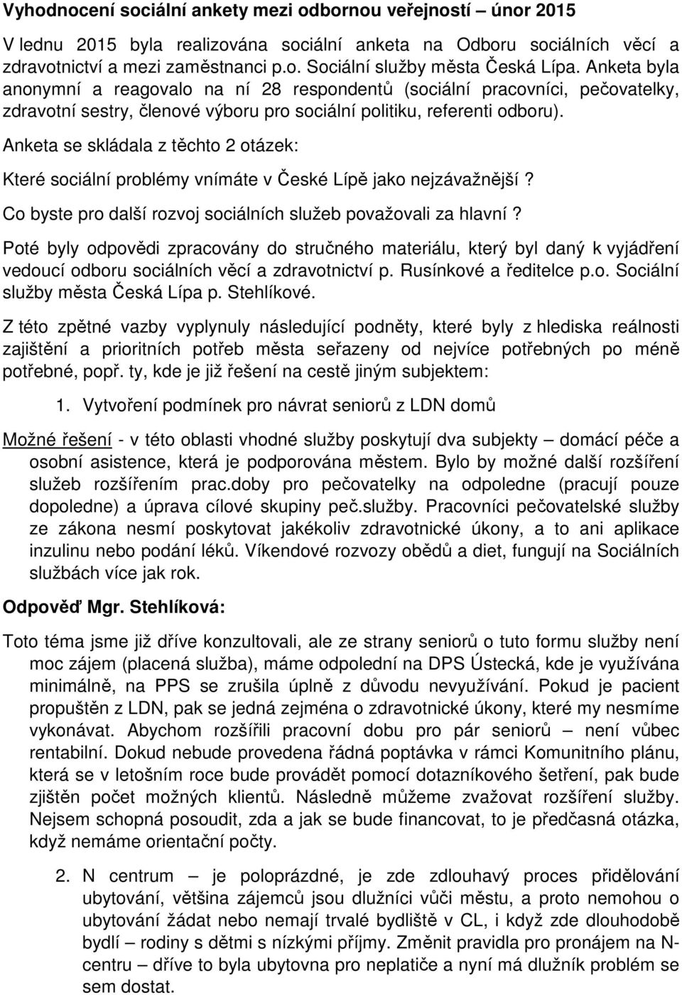 Anketa se skládala z těchto 2 otázek: Které sociální problémy vnímáte v České Lípě jako nejzávažnější? Co byste pro další rozvoj sociálních služeb považovali za hlavní?