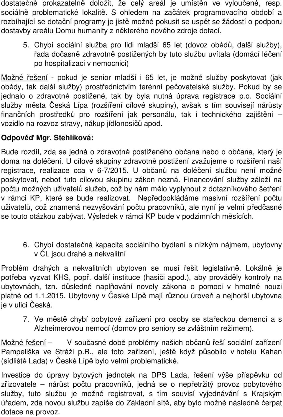 Chybí sociální služba pro lidi mladší 65 let (dovoz obědů, další služby), řada dočasně zdravotně postižených by tuto službu uvítala (domácí léčení po hospitalizaci v nemocnici) Možné řešení - pokud