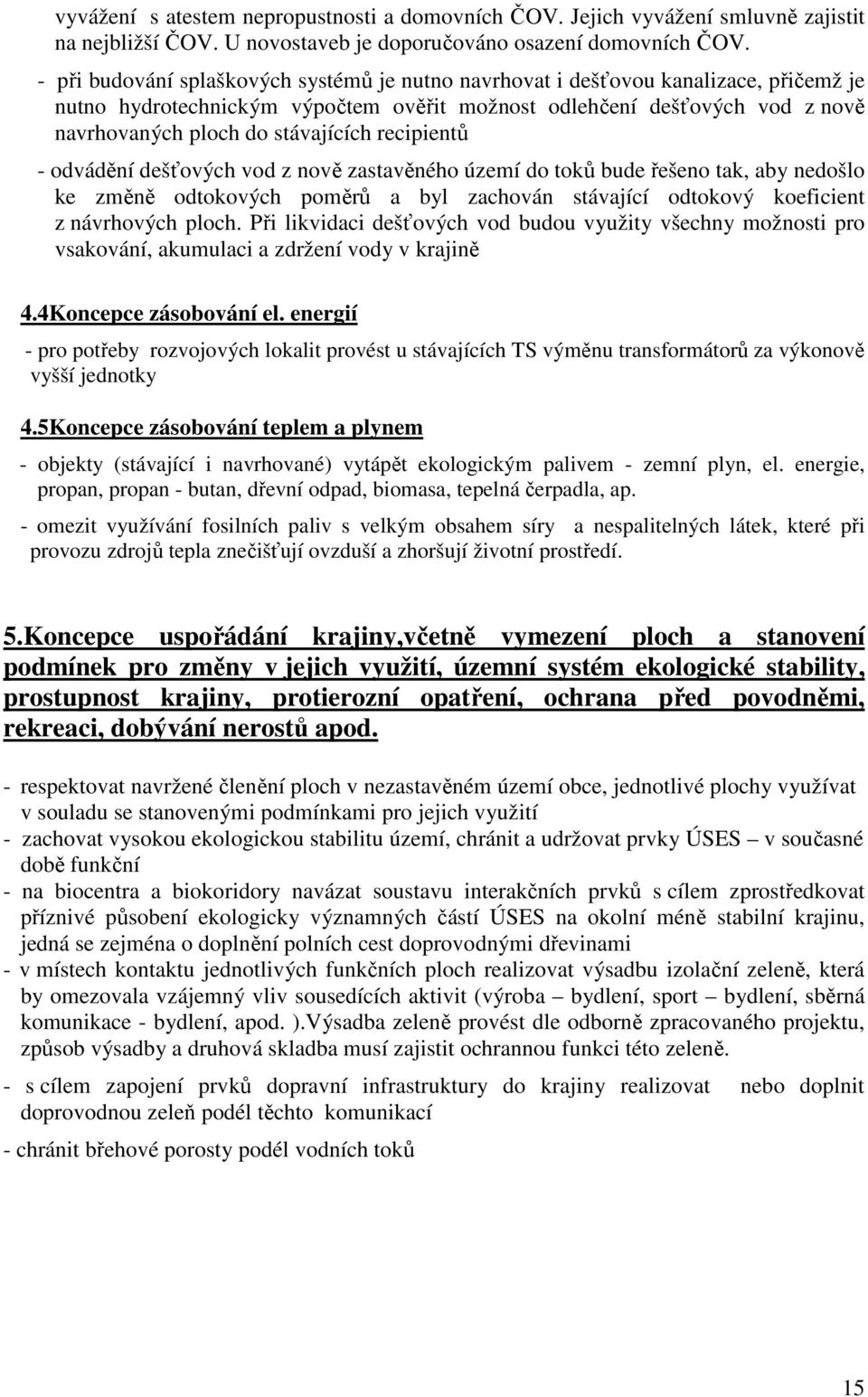 recipientů - odvádění dešťových vod z nově zastavěného území do toků bude řešeno tak, aby nedošlo ke změně odtokových poměrů a byl zachován stávající odtokový koeficient z návrhových ploch.