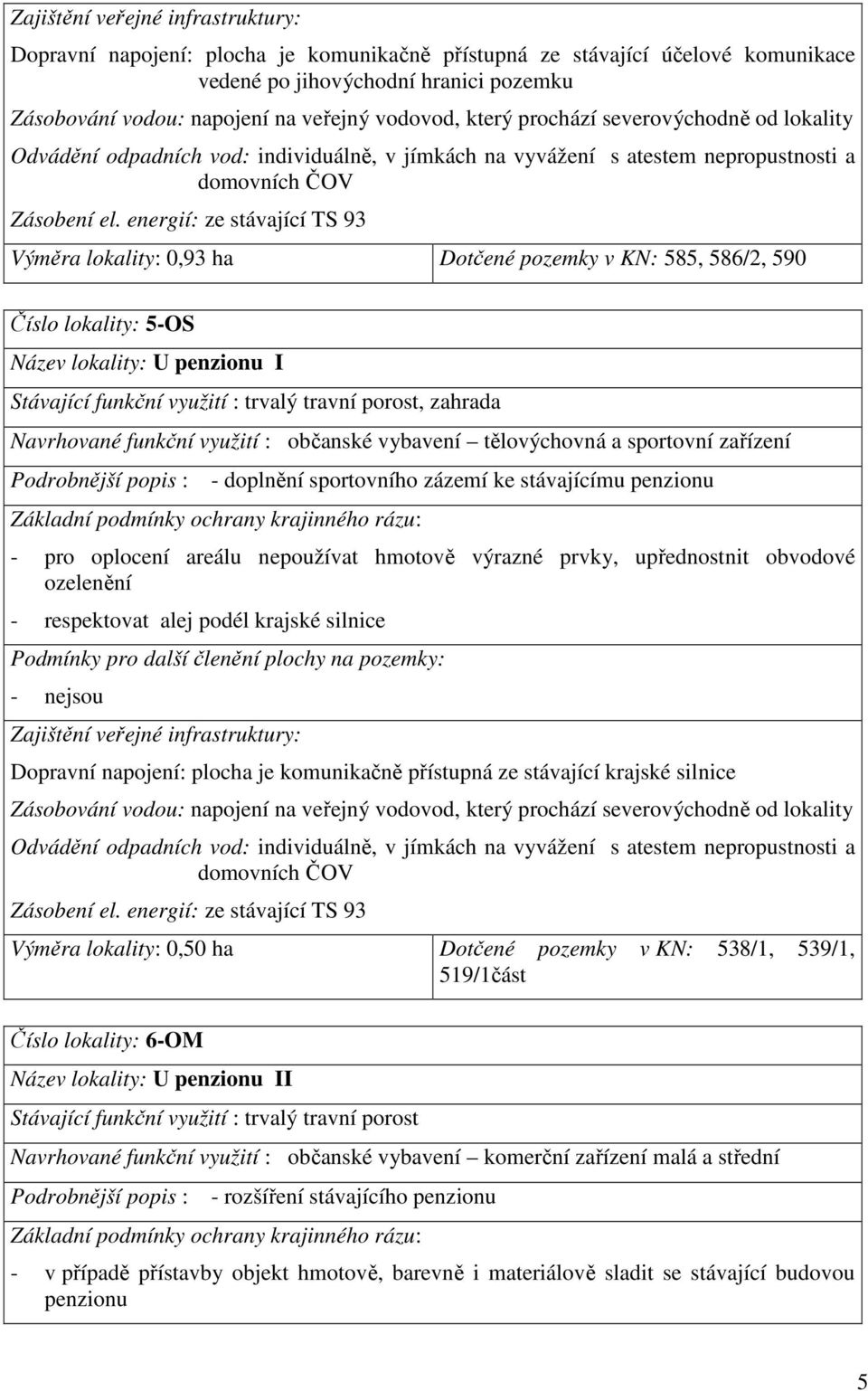 energií: ze stávající TS 93 Výměra lokality: 0,93 ha Dotčené pozemky v KN: 585, 586/2, 590 Číslo lokality: 5-OS Název lokality: U penzionu I Stávající funkční využití : trvalý travní porost, zahrada