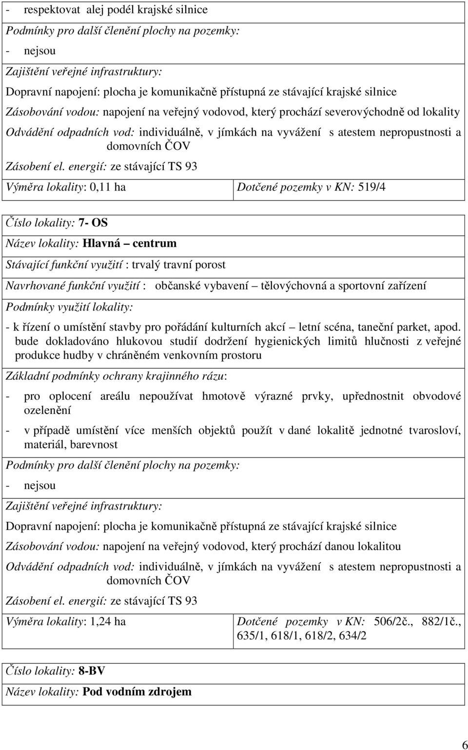 energií: ze stávající TS 93 Výměra lokality: 0,11 ha Dotčené pozemky v KN: 519/4 Číslo lokality: 7- OS Název lokality: Hlavná centrum Stávající funkční využití : trvalý travní porost Navrhované