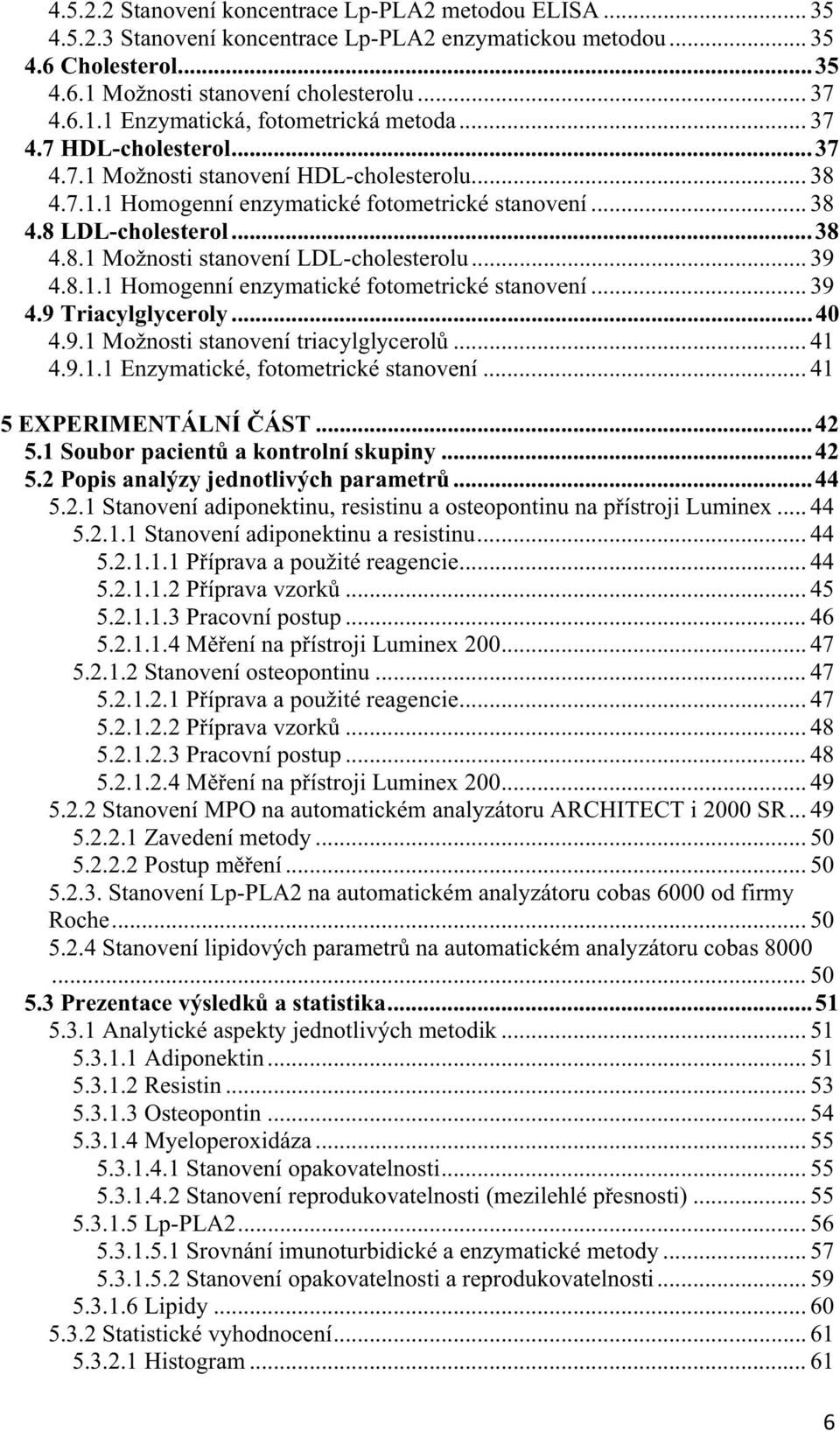 .. 39 4.8.1.1 Homogenní enzymatické fotometrické stanovení... 39 4.9 Triacylglyceroly...40 4.9.1 Možnosti stanovení triacylglycerol... 41 4.9.1.1 Enzymatické, fotometrické stanovení.