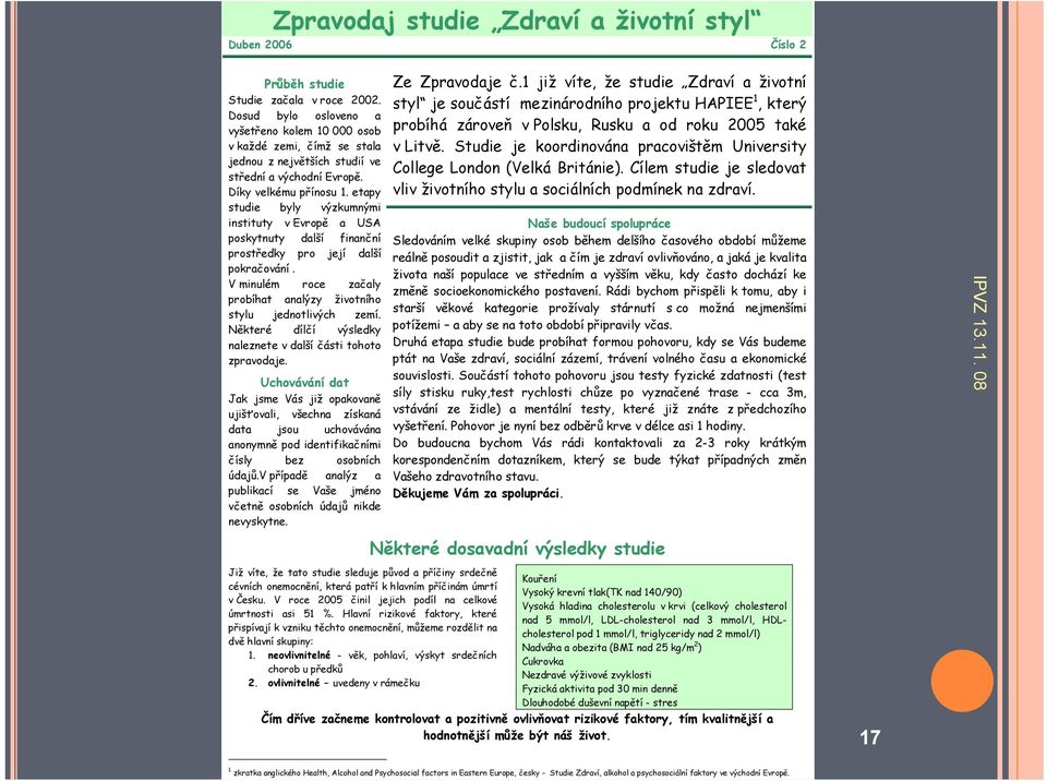 etapy studie byly výzkumnými instituty v Evropě a USA poskytnuty další finanční prostředky pro její další pokračování. V minulém roce začaly probíhat analýzy životního stylu jednotlivých zemí.