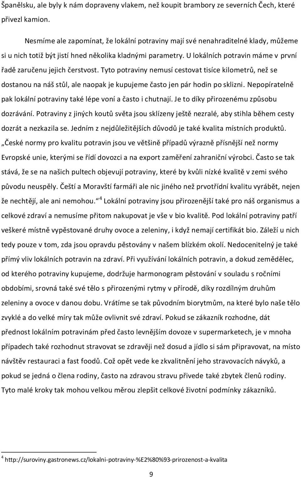 U lokálních potravin máme v první řadě zaručenu jejich čerstvost. Tyto potraviny nemusí cestovat tisíce kilometrů, než se dostanou na náš stůl, ale naopak je kupujeme často jen pár hodin po sklizni.