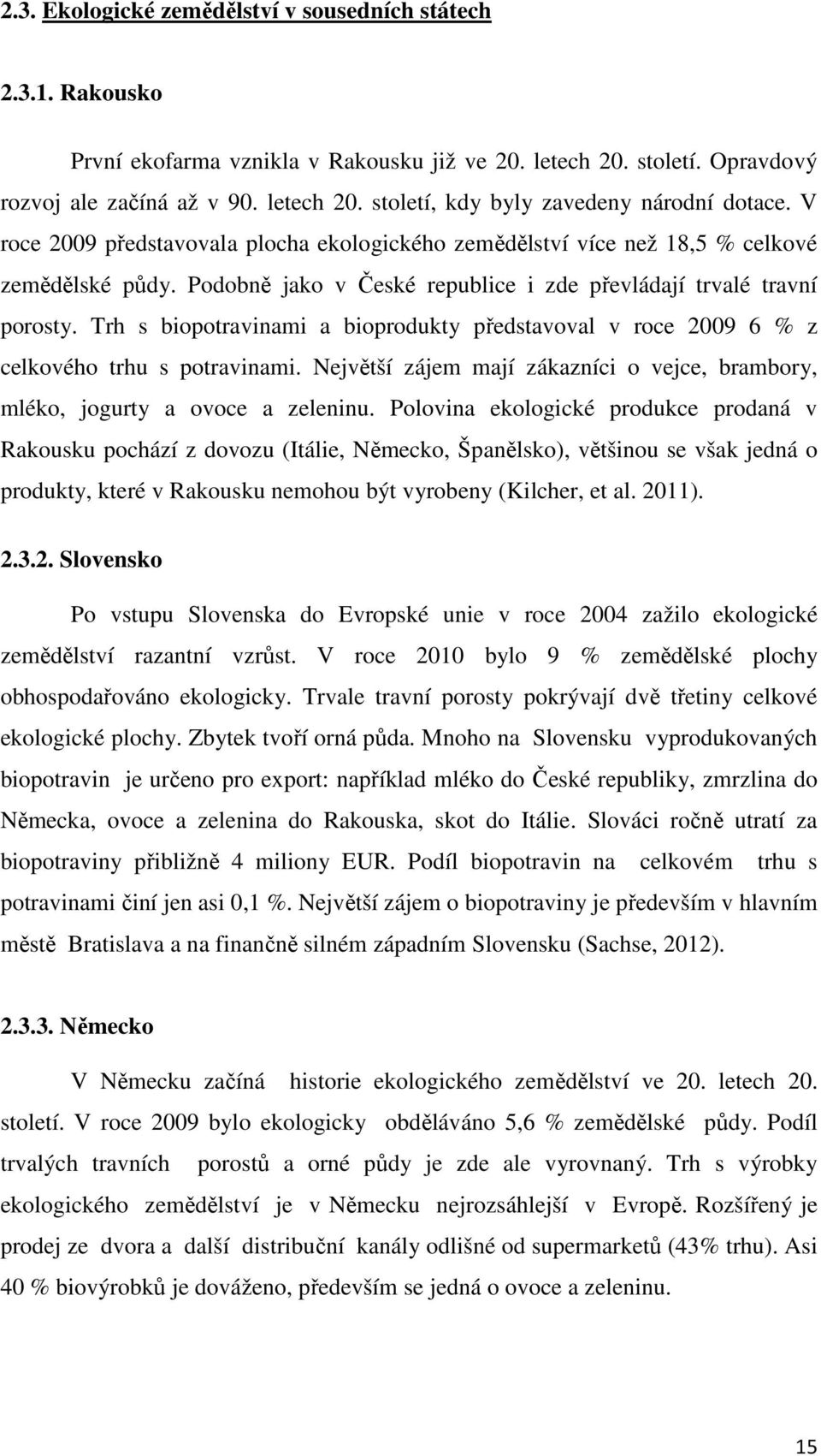 Trh s biopotravinami a bioprodukty představoval v roce 2009 6 % z celkového trhu s potravinami. Největší zájem mají zákazníci o vejce, brambory, mléko, jogurty a ovoce a zeleninu.