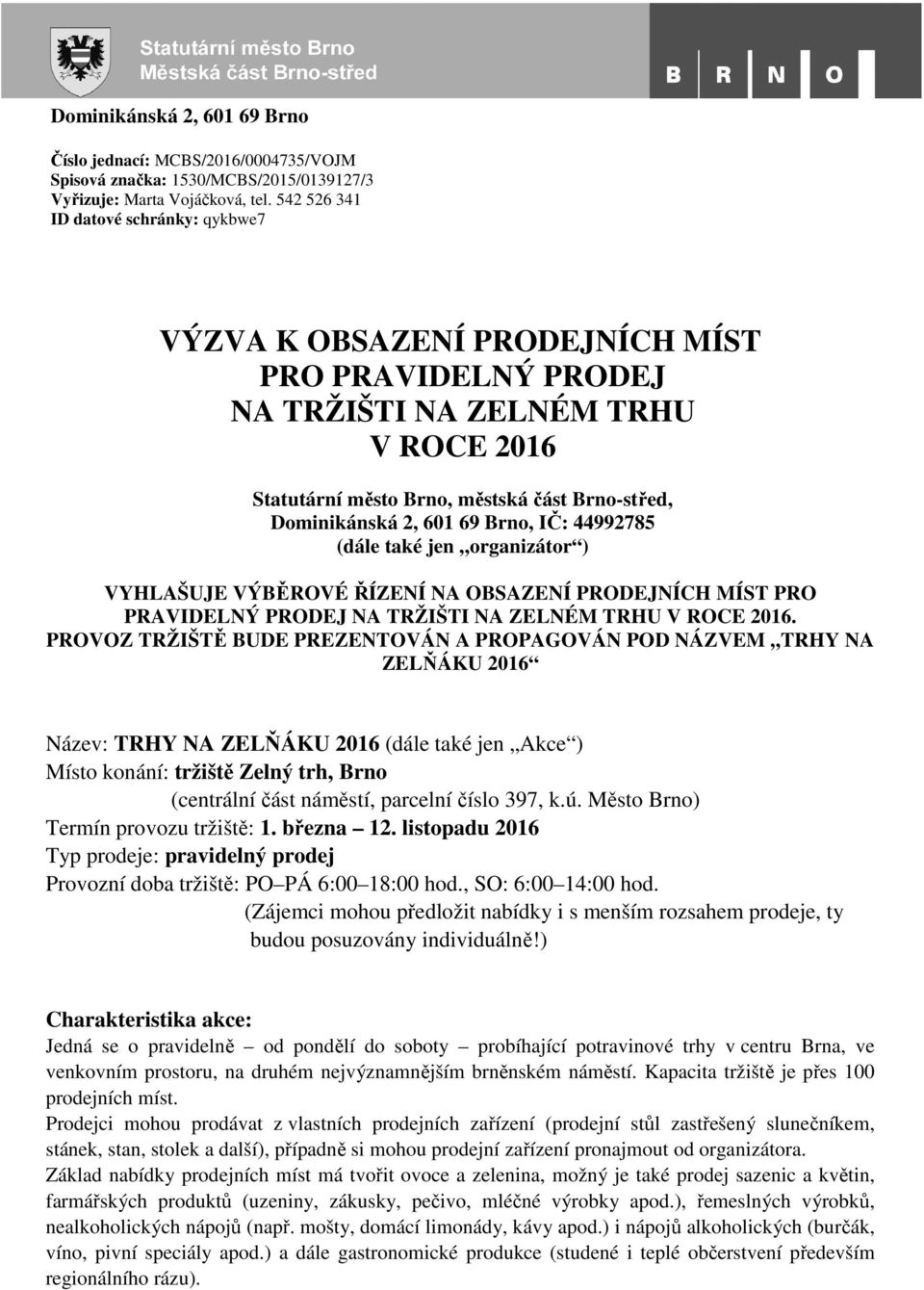 601 69 Brno, IČ: 44992785 (dále také jen organizátor ) VYHLAŠUJE VÝBĚROVÉ ŘÍZENÍ NA OBSAZENÍ PRODEJNÍCH MÍST PRO PRAVIDELNÝ PRODEJ NA TRŽIŠTI NA ZELNÉM TRHU V ROCE 2016.