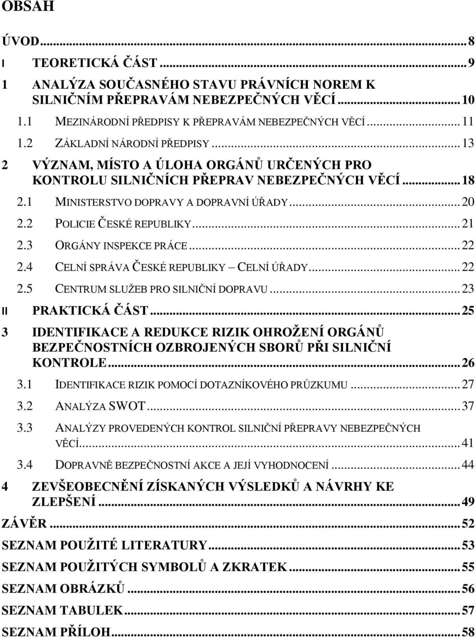 2 POLICIE ČESKÉ REPUBLIKY... 21 2.3 ORGÁNY INSPEKCE PRÁCE... 22 2.4 CELNÍ SPRÁVA ČESKÉ REPUBLIKY CELNÍ ÚŘADY... 22 2.5 CENTRUM SLUŽEB PRO SILNIČNÍ DOPRAVU... 23 II PRAKTICKÁ ČÁST.