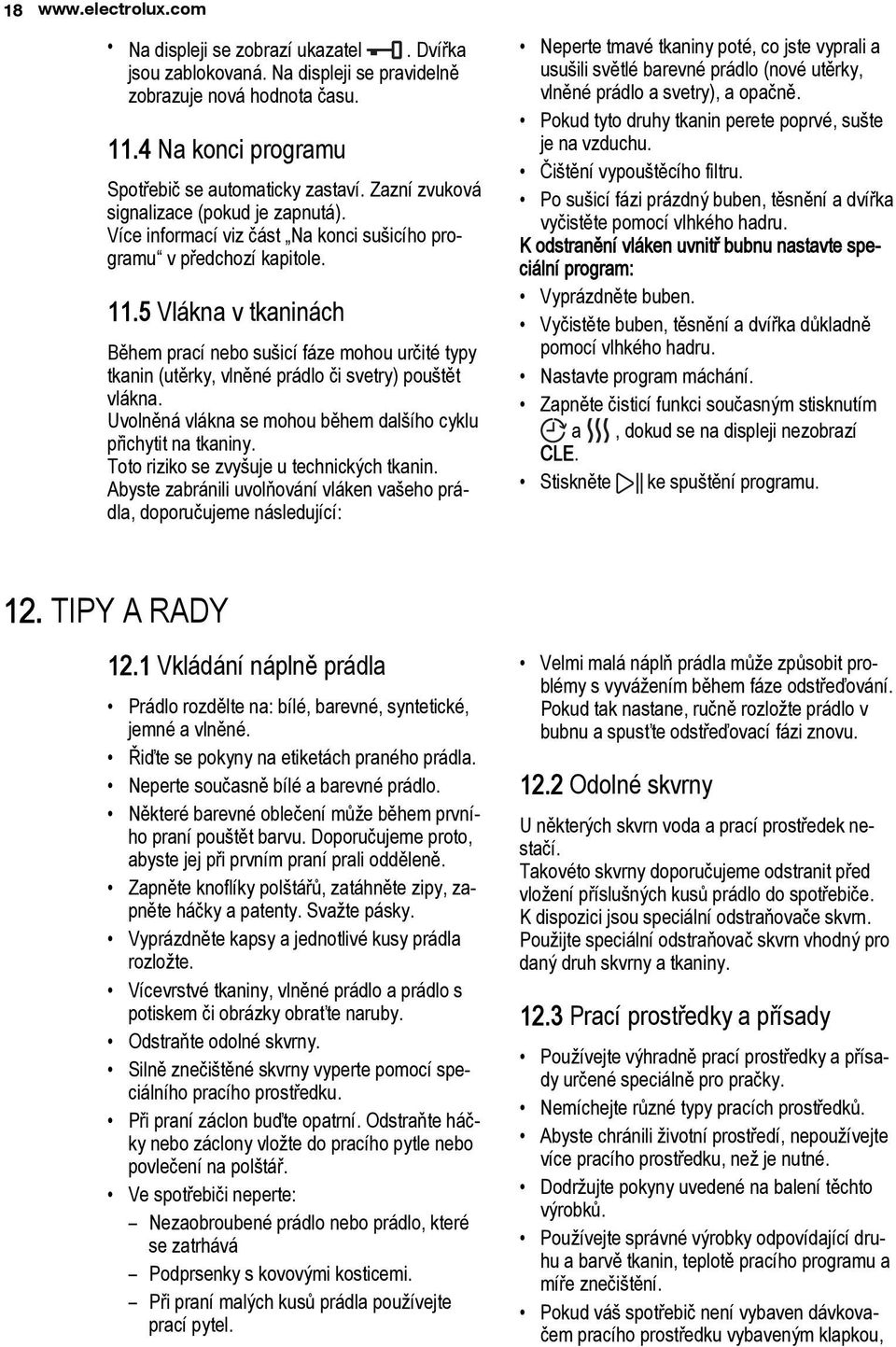 5 Vlákna v tkaninách Během prací nebo sušicí fáze mohou určité typy tkanin (utěrky, vlněné prádlo či svetry) pouštět vlákna. Uvolněná vlákna se mohou během dalšího cyklu přichytit na tkaniny.