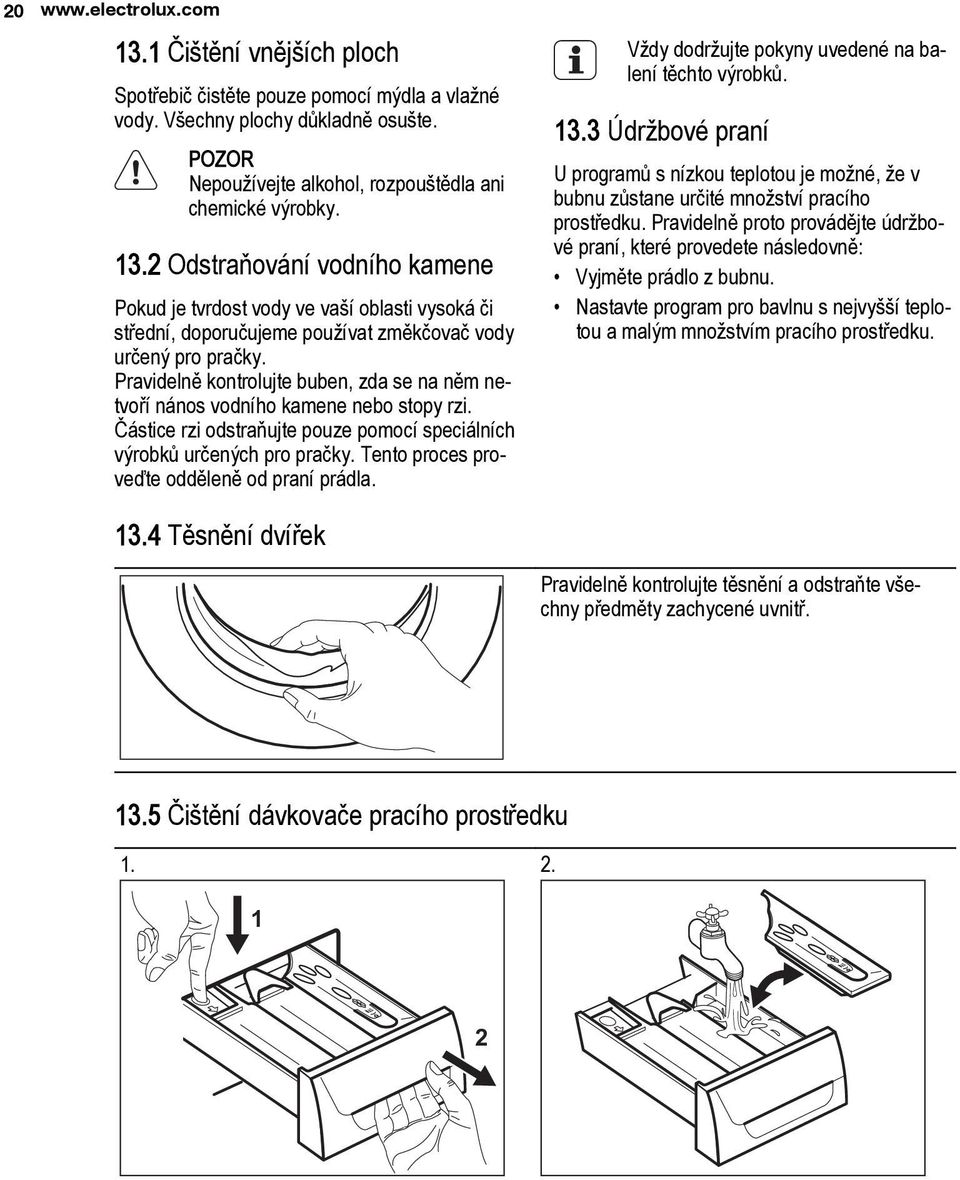 Tento proces proveďte odděleně od praní prádla. Vždy dodržujte pokyny uvedené na balení těchto výrobků. 13.