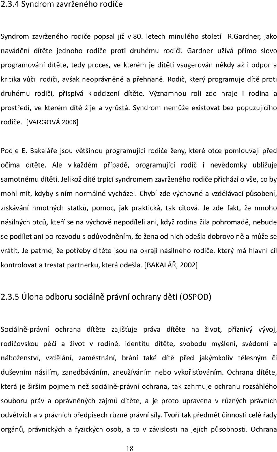 Rodič, který programuje dítě proti druhému rodiči, přispívá k odcizení dítěte. Významnou roli zde hraje i rodina a prostředí, ve kterém dítě žije a vyrůstá.