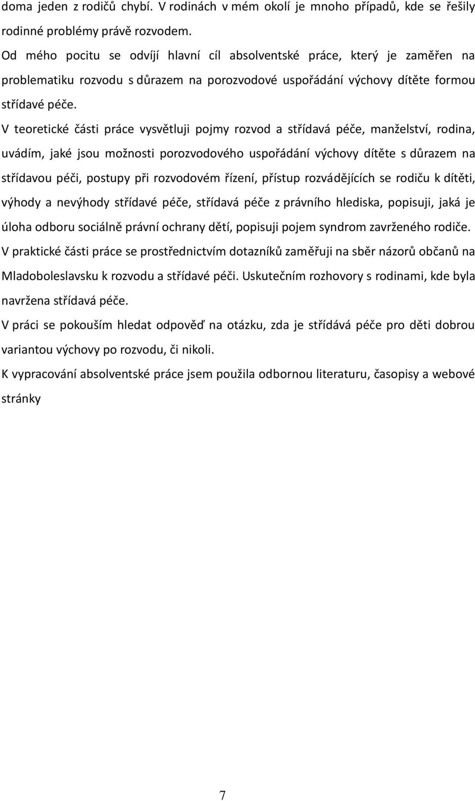 V teoretické části práce vysvětluji pojmy rozvod a střídavá péče, manželství, rodina, uvádím, jaké jsou možnosti porozvodového uspořádání výchovy dítěte s důrazem na střídavou péči, postupy při