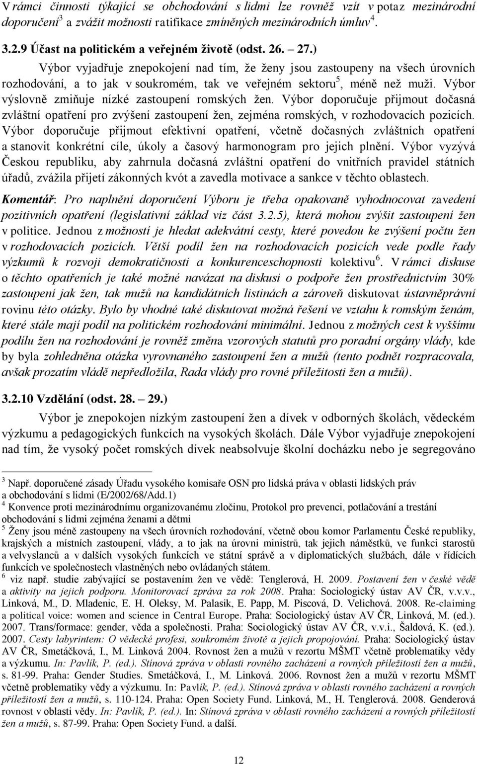 ) Výbor vyjadřuje znepokojení nad tím, že ženy jsou zastoupeny na všech úrovních rozhodování, a to jak v soukromém, tak ve veřejném sektoru 5, méně než muži.