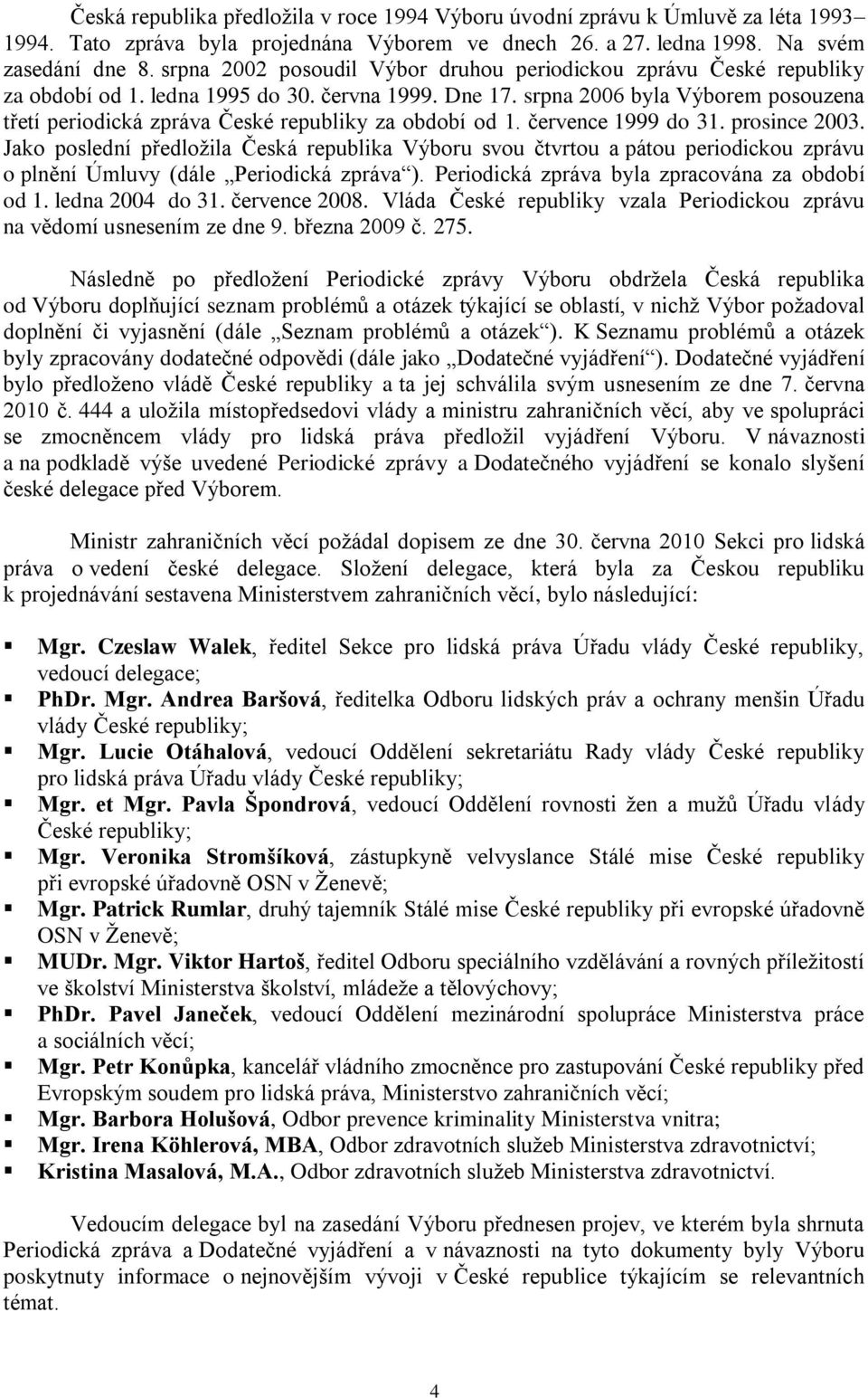 srpna 2006 byla Výborem posouzena třetí periodická zpráva České republiky za období od 1. července 1999 do 31. prosince 2003.