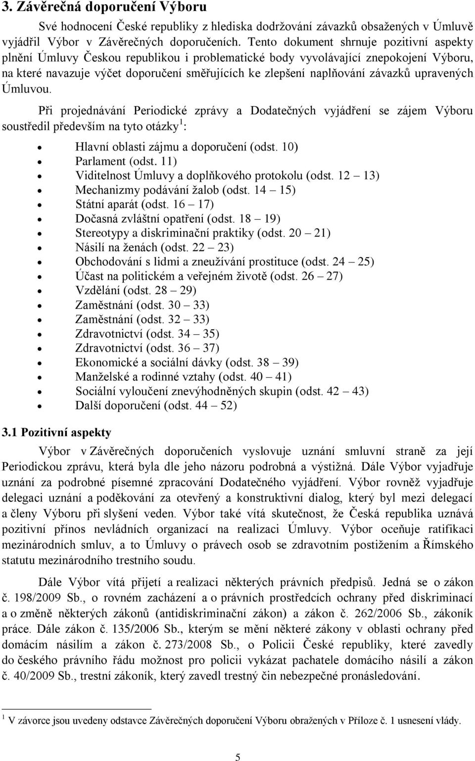 závazků upravených Úmluvou. Při projednávání Periodické zprávy a Dodatečných vyjádření se zájem Výboru soustředil především na tyto otázky 1 : Hlavní oblasti zájmu a doporučení (odst.