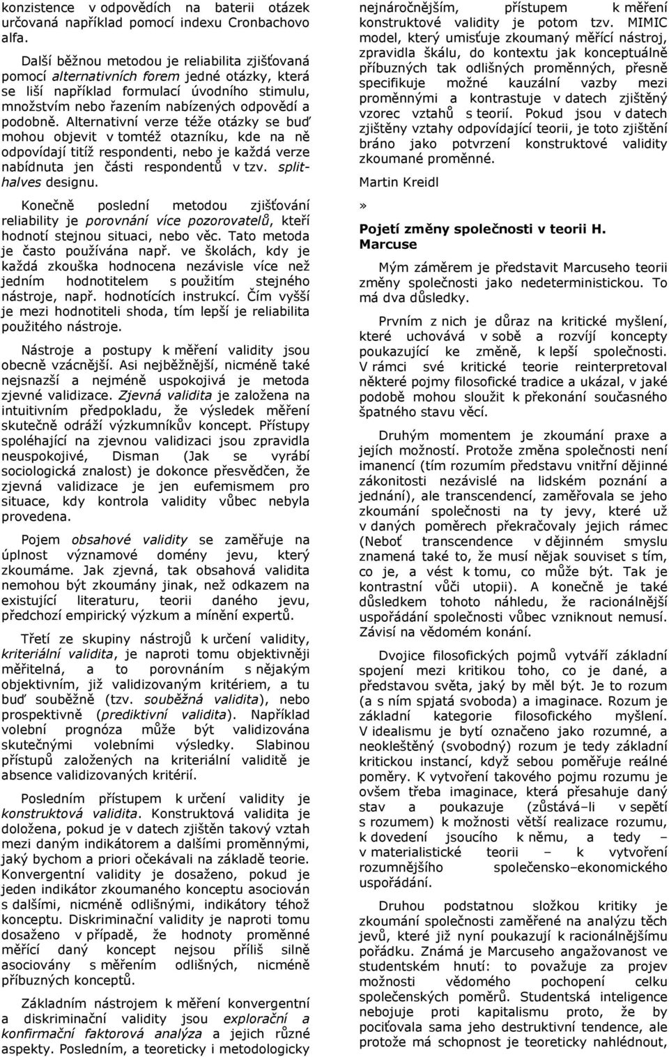 Alternativní verze téže otázky se buď mohou objevit v tomtéž otazníku, kde na ně odpovídají titíž respondenti, nebo je každá verze nabídnuta jen části respondentů v tzv. splithalves designu.