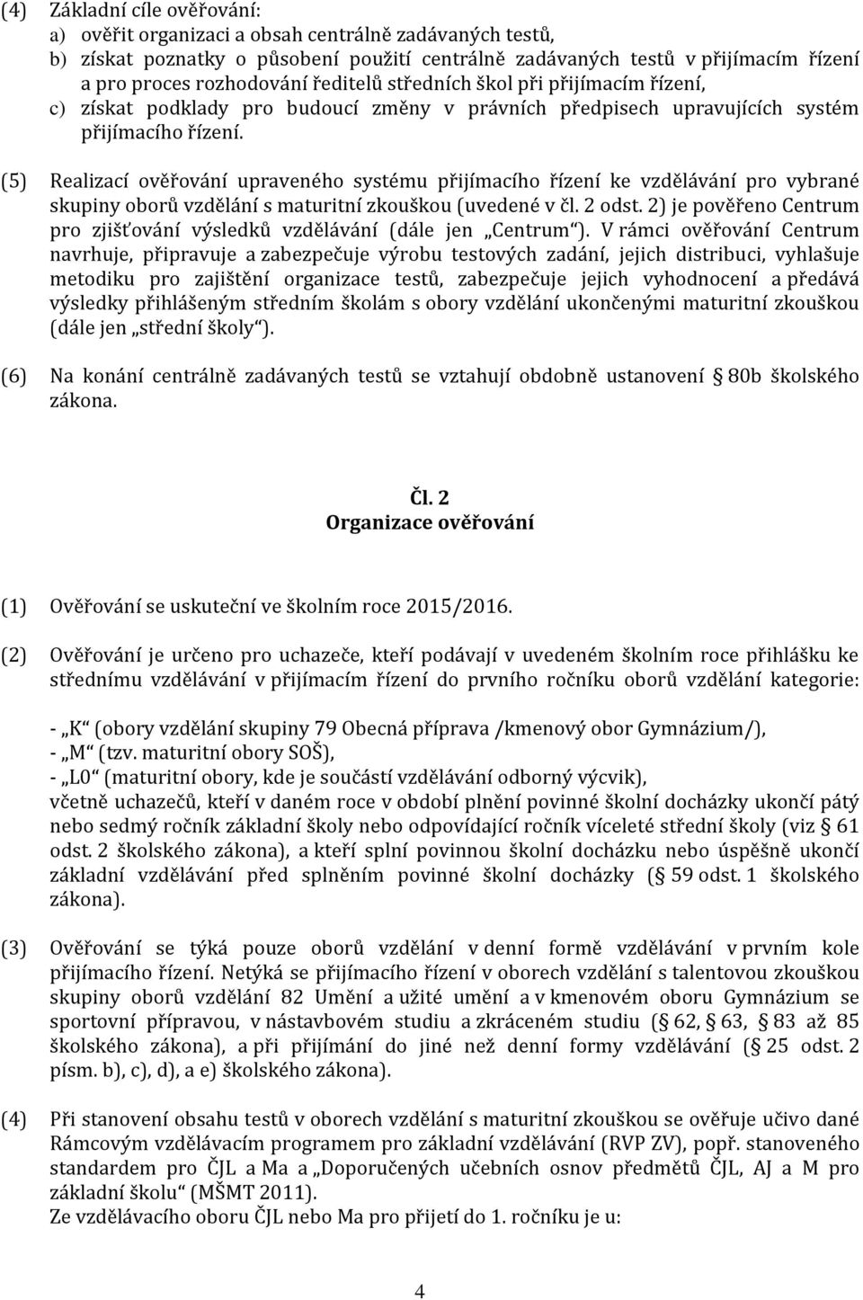 (5) Realizací ověřování upraveného systému přijímacího řízení ke vzdělávání pro vybrané skupiny oborů vzdělání s maturitní zkouškou (uvedené v čl. 2 odst.