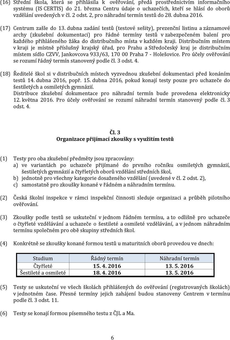 dubna zadání testů (testové sešity), prezenční listinu a záznamové archy (zkušební dokumentaci) pro řádné termíny testů v zabezpečeném balení pro každého přihlášeného žáka do distribučního místa v