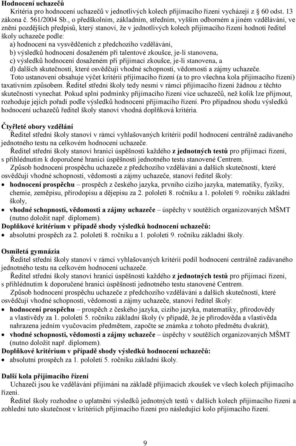 podle: a) hodnocení na vysvědčeních z předchozího vzdělávání, b) výsledků hodnocení dosaženém při talentové zkoušce, je-li stanovena, c) výsledků hodnocení dosaženém při přijímací zkoušce, je-li