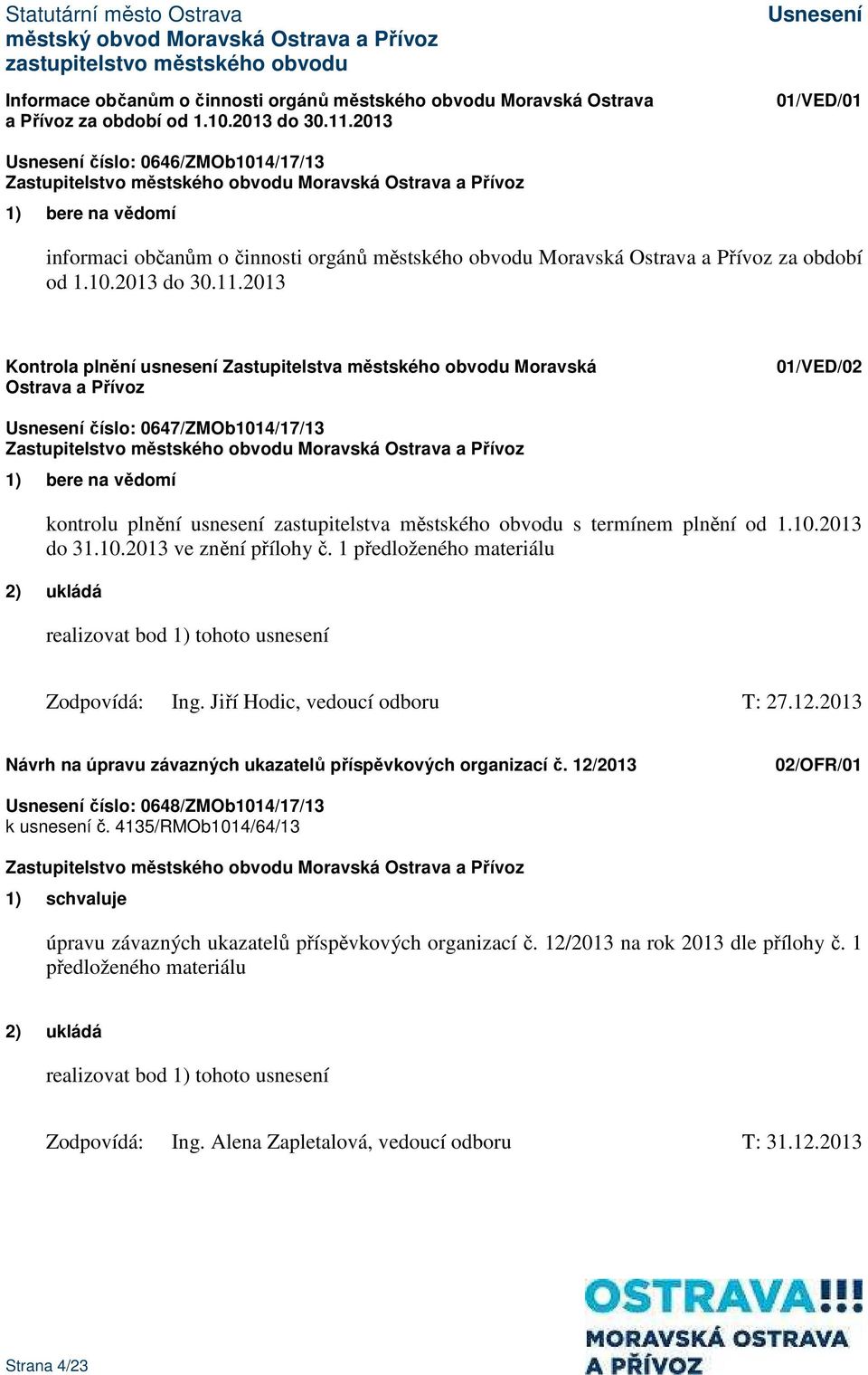 2013 Kontrola plnění usnesení Zastupitelstva městského obvodu Moravská Ostrava a Přívoz 01/VED/02 číslo: 0647/ZMOb1014/17/13 1) bere na vědomí kontrolu plnění usnesení zastupitelstva městského obvodu