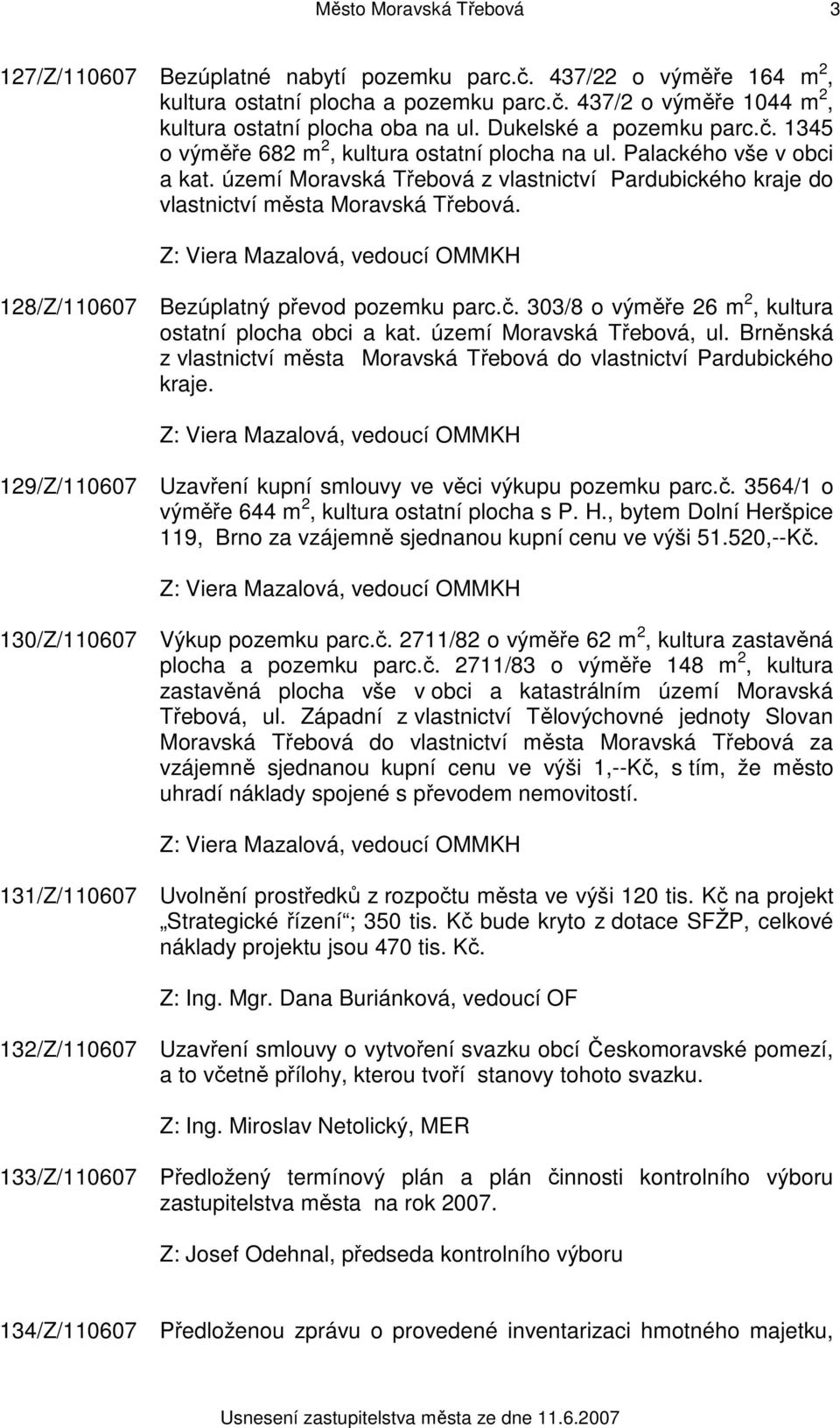 území Moravská Třebová z vlastnictví Pardubického kraje do vlastnictví města Moravská Třebová. 128/Z/110607 Bezúplatný převod pozemku parc.č. 303/8 o výměře 26 m 2, kultura ostatní plocha obci a kat.