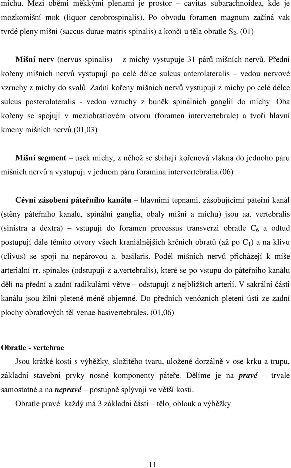 Přední kořeny míšních nervů vystupují po celé délce sulcus anterolateralis vedou nervové vzruchy z míchy do svalů.